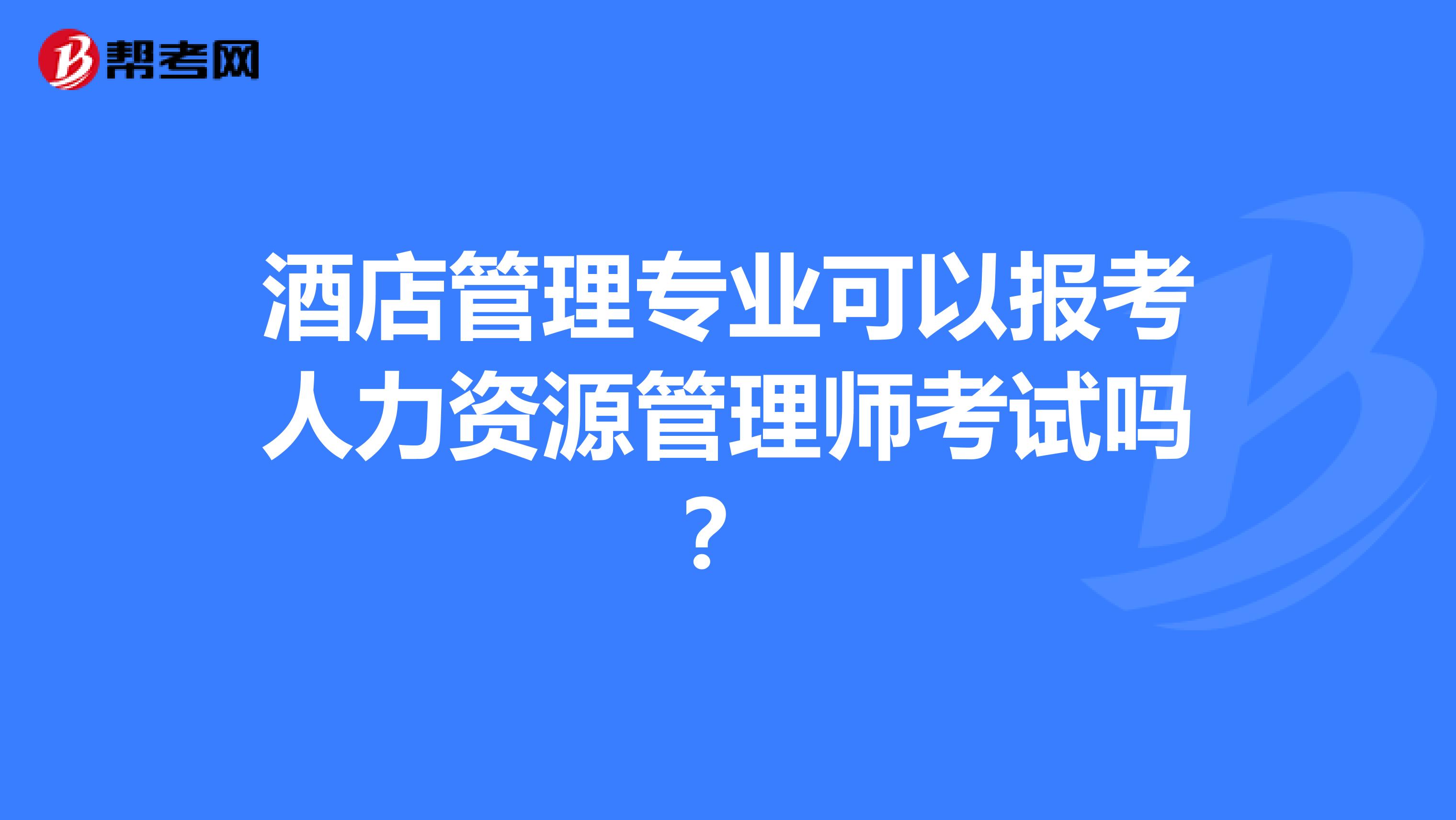 酒店管理专业可以报考人力资源管理师考试吗?