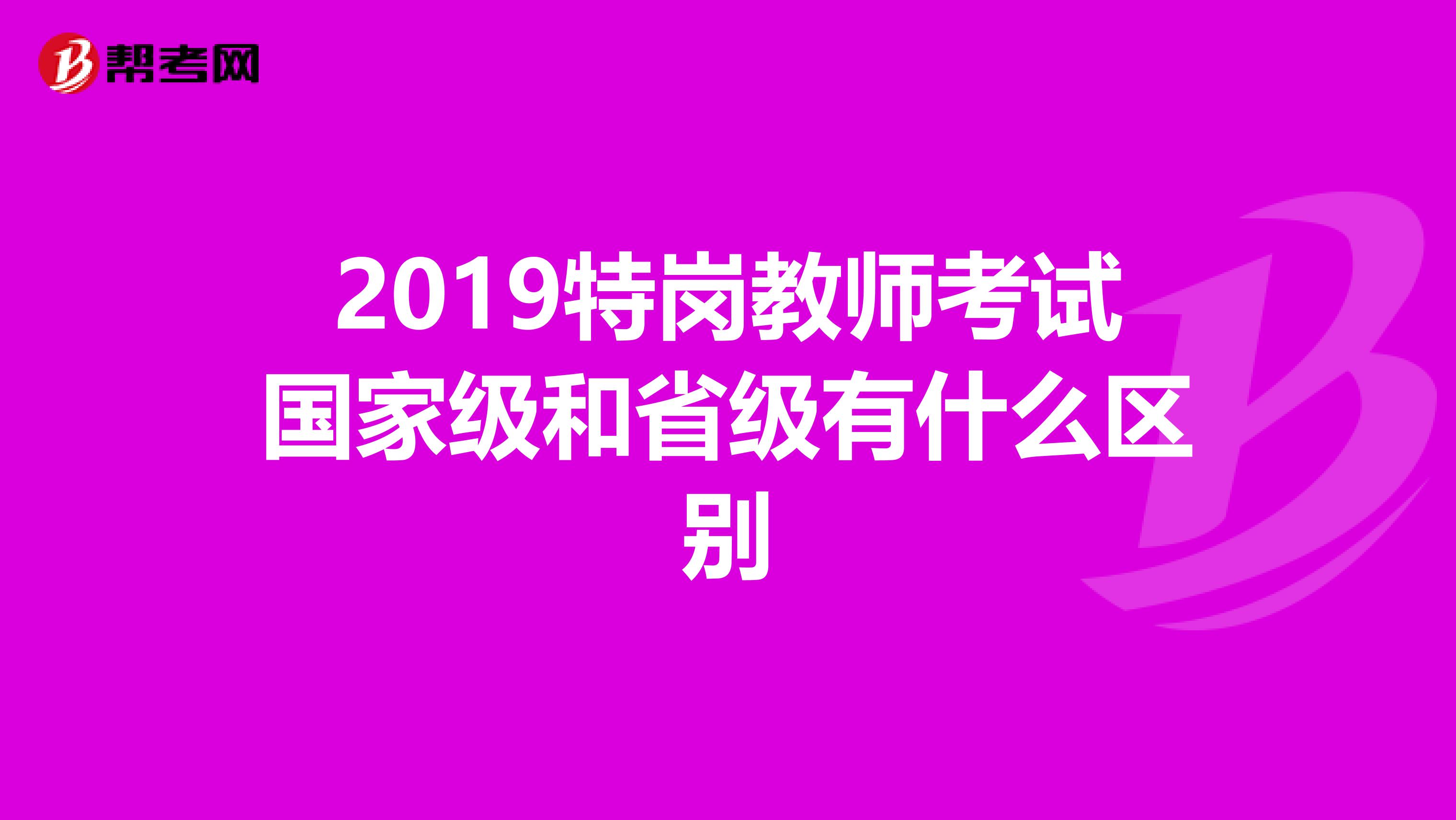 2019特岗教师考试国家级和省级有什么区别