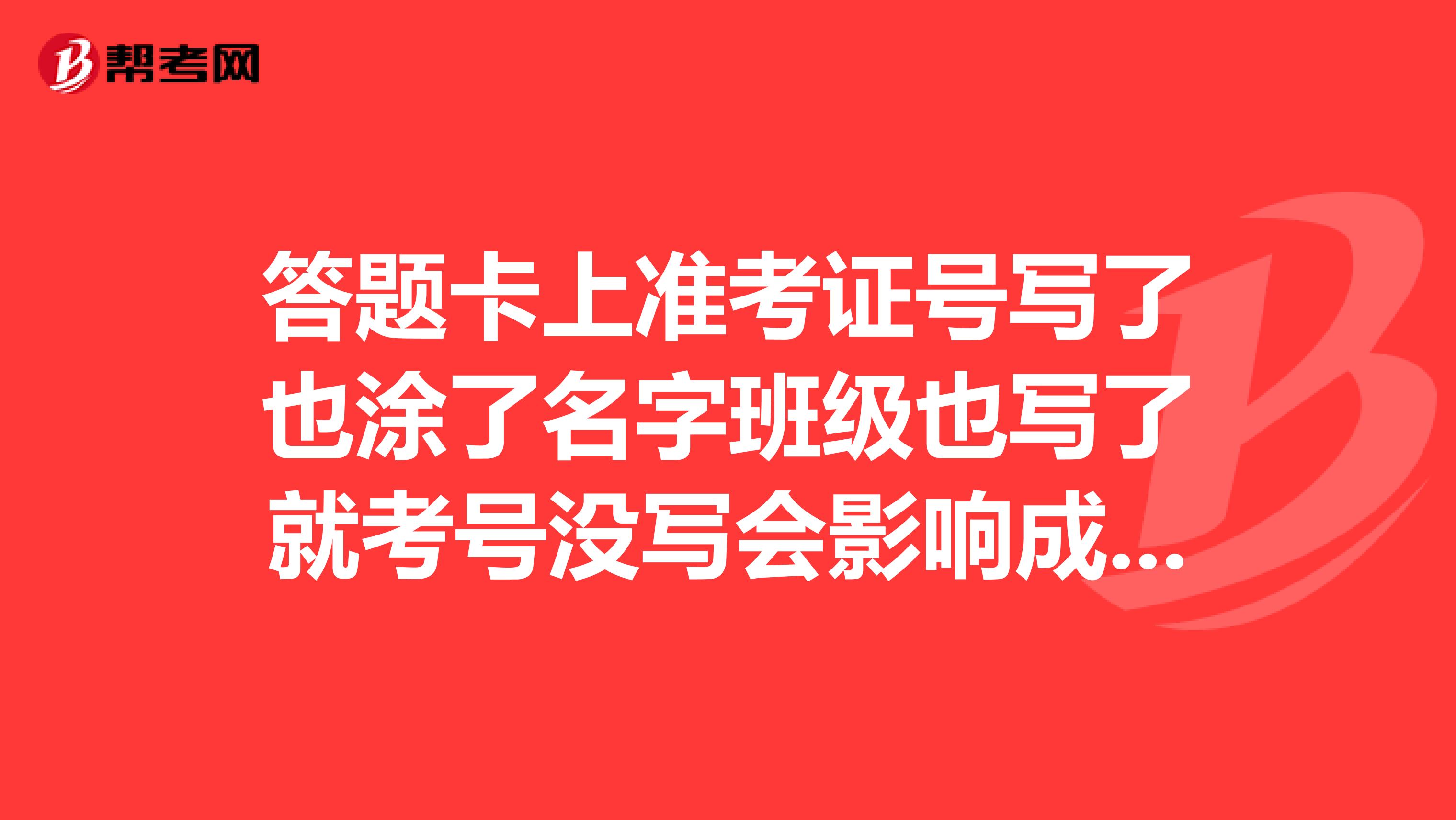答题卡上准考证号写了也涂了名字班级也写了就考号没写会影响成绩吗?