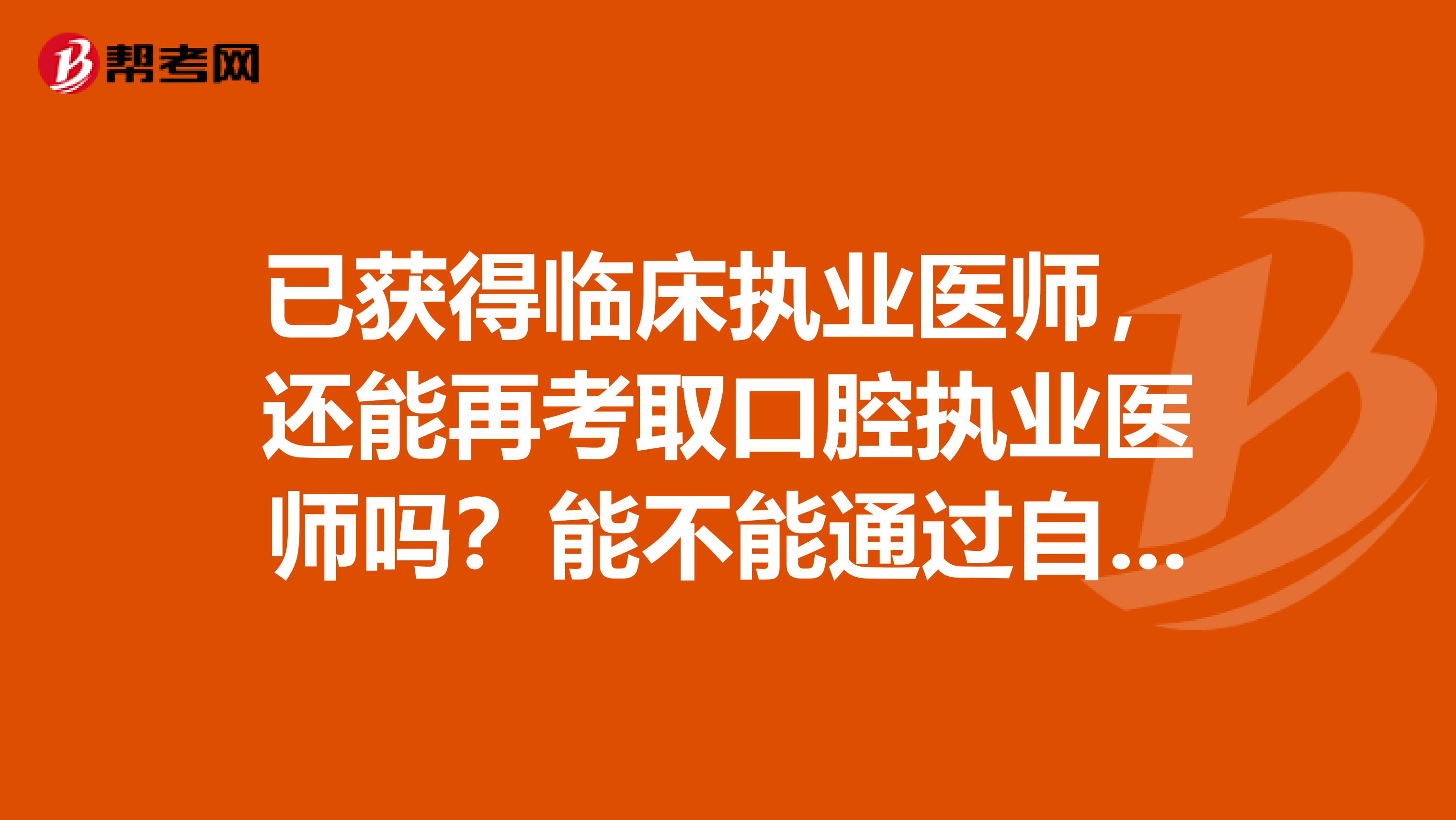 已获得临床执业医师，还能再考取口腔执业医师吗？能不能通过自考再获的口腔专业本科学历再考口腔执业医？