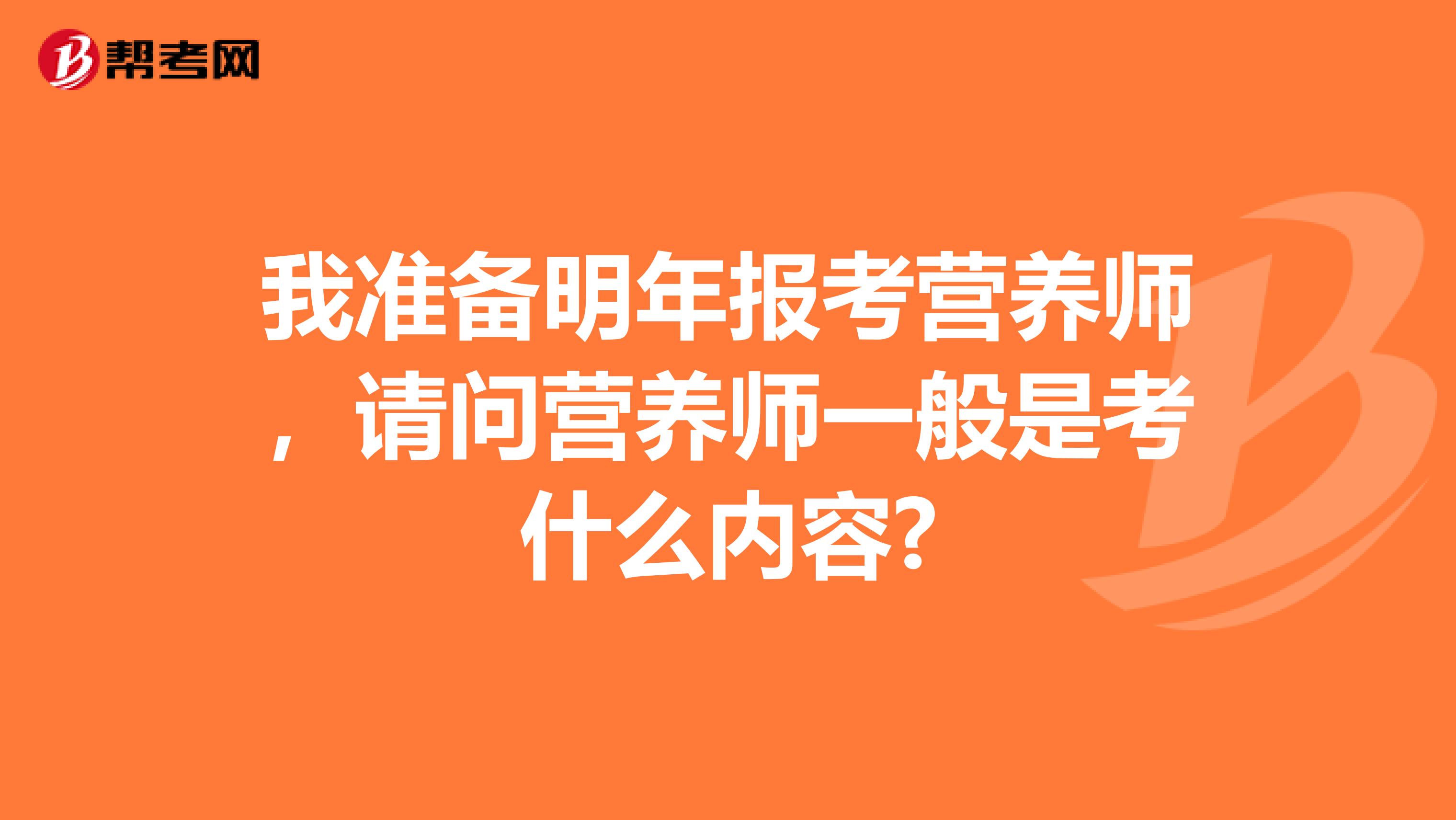 我準備明年報考營養師，請問營養師一般是考什么內容?