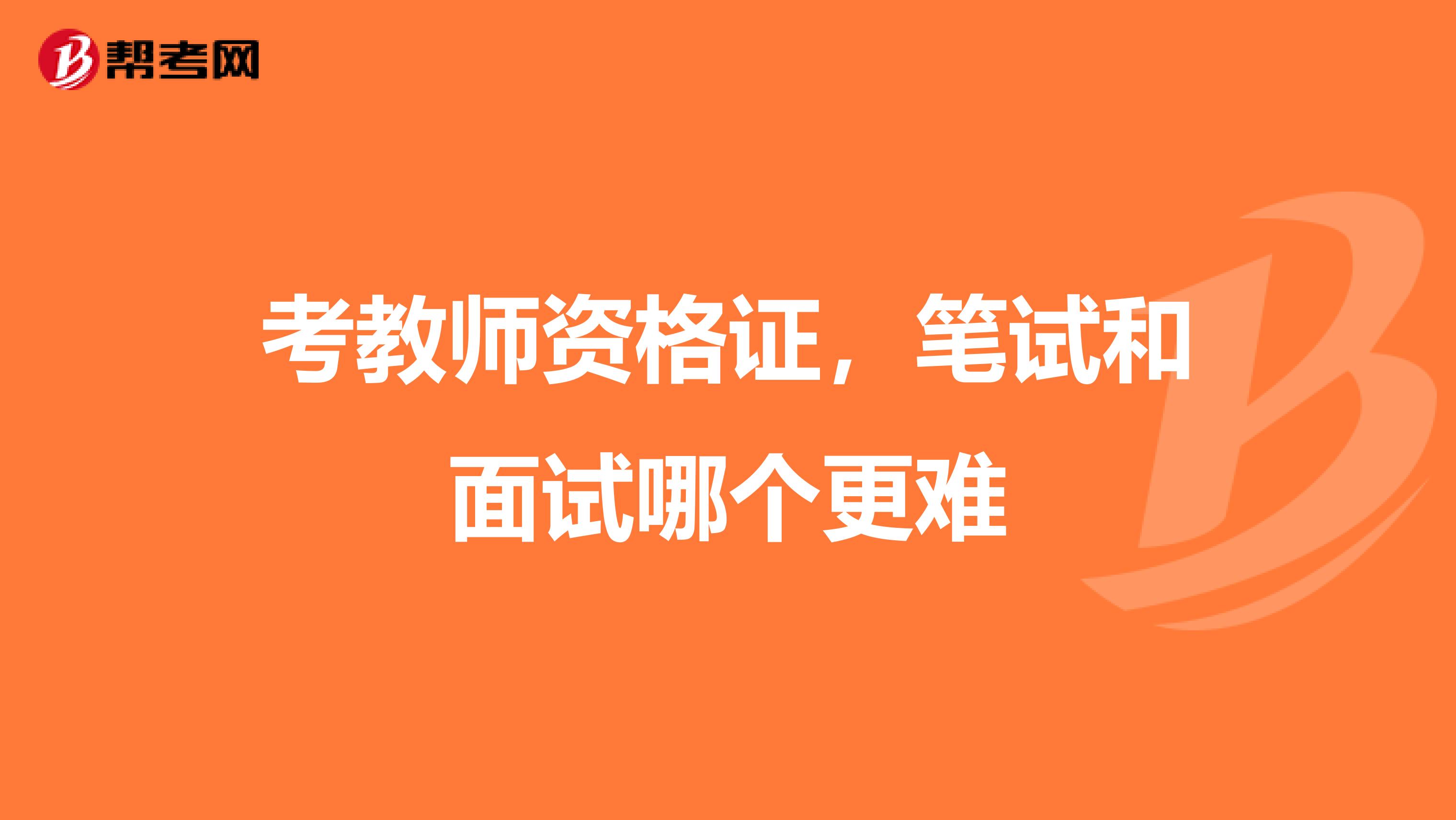 考教师资格证，笔试和面试哪个更难