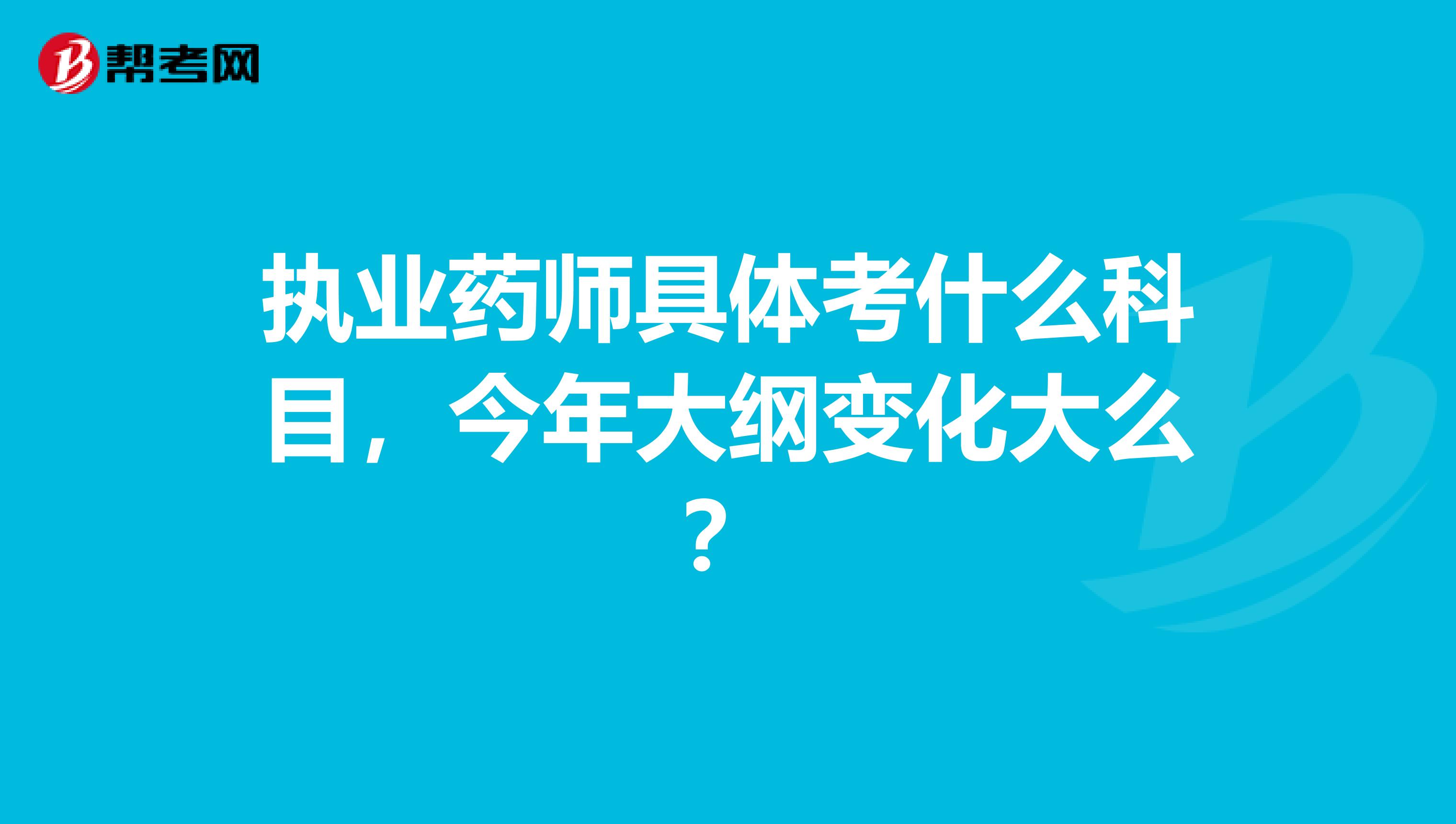 执业药师具体考什么科目,今年大纲变化大么?