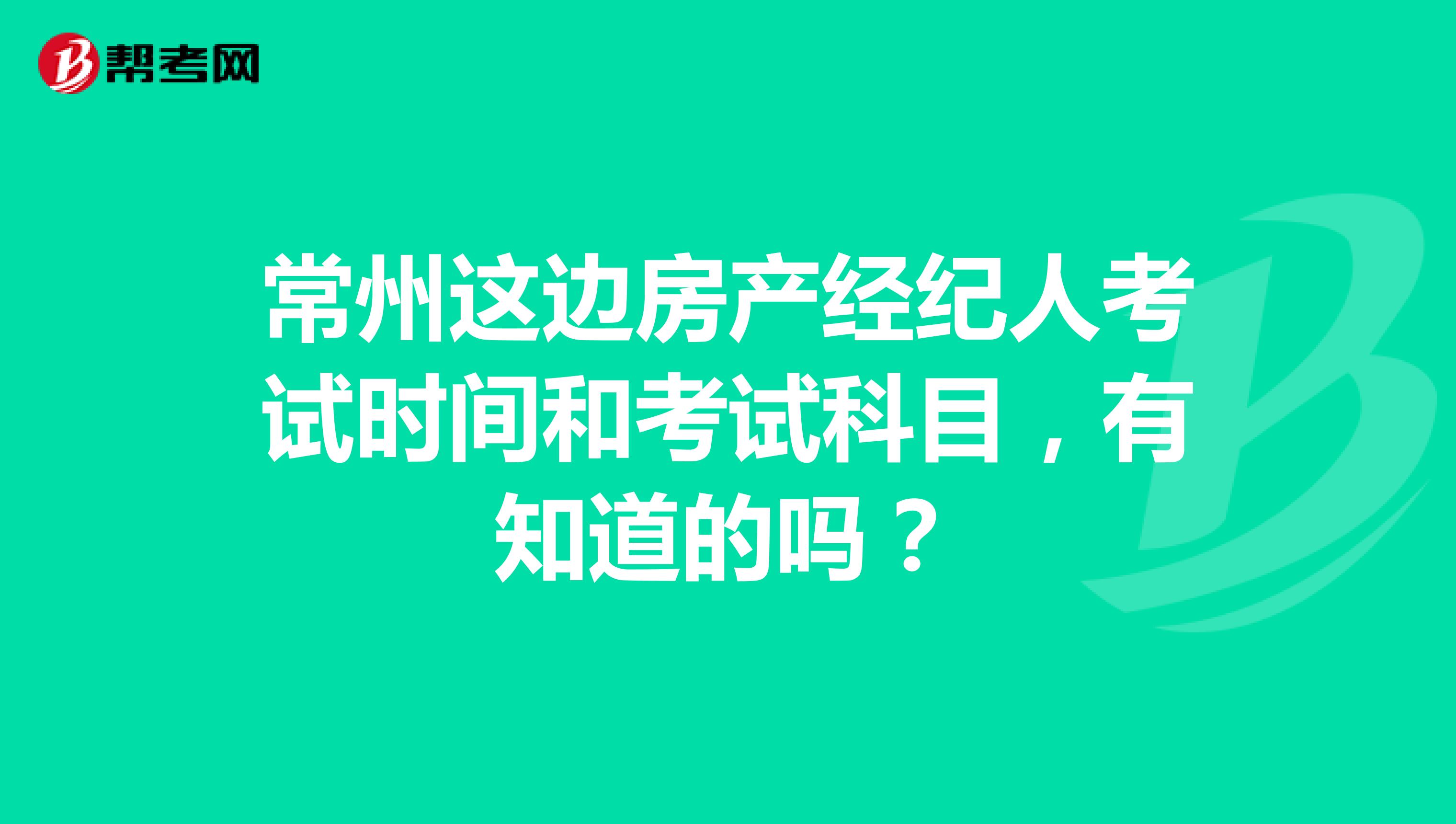 常州这边房产经纪人考试时间和考试科目,有知道的吗?