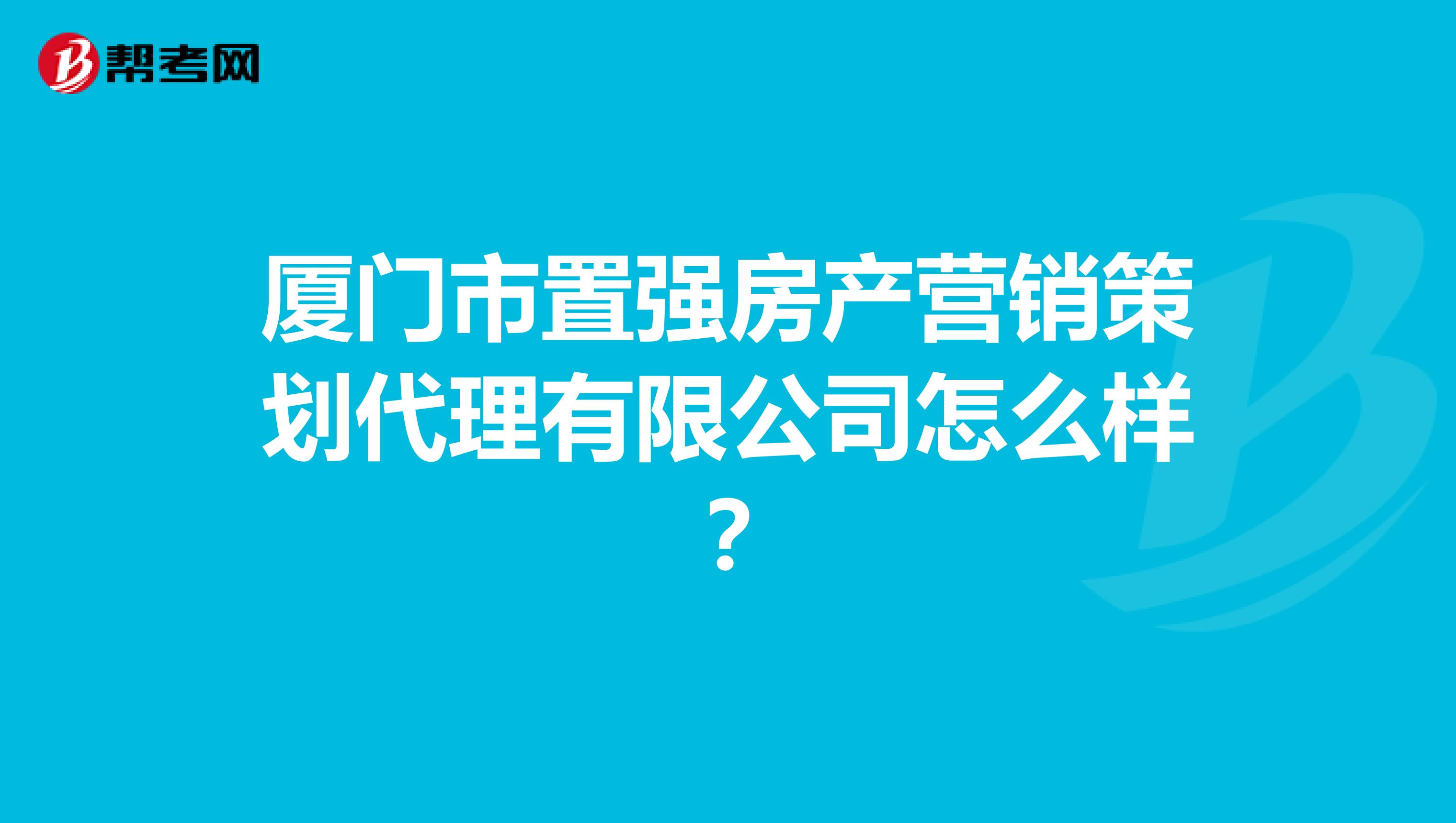 厦门市置强房产营销策划代理有限公司怎么样？