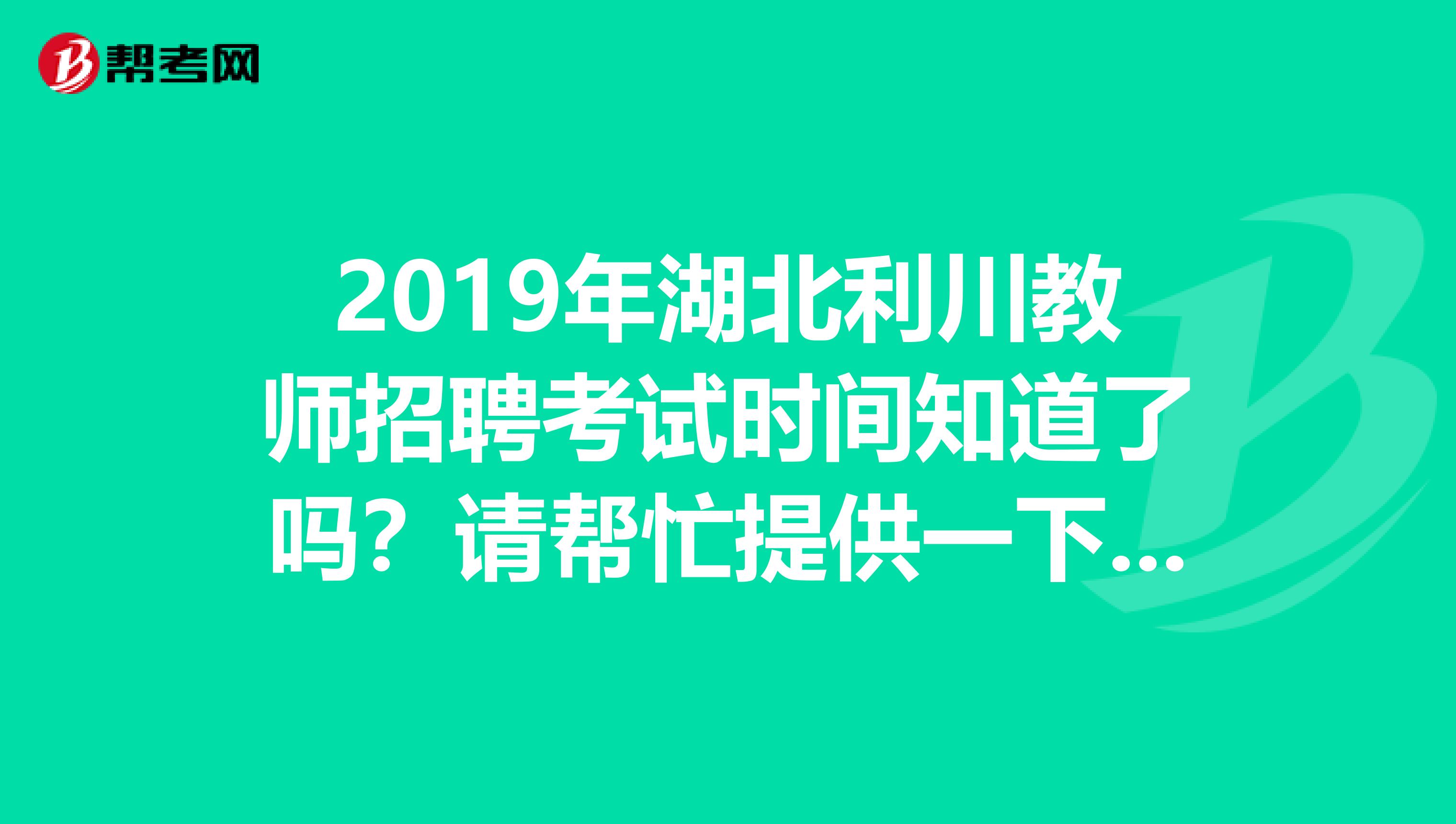 2019年湖北利川教师招聘考试时间知道了吗?请帮忙提供一下相关资料,谢谢