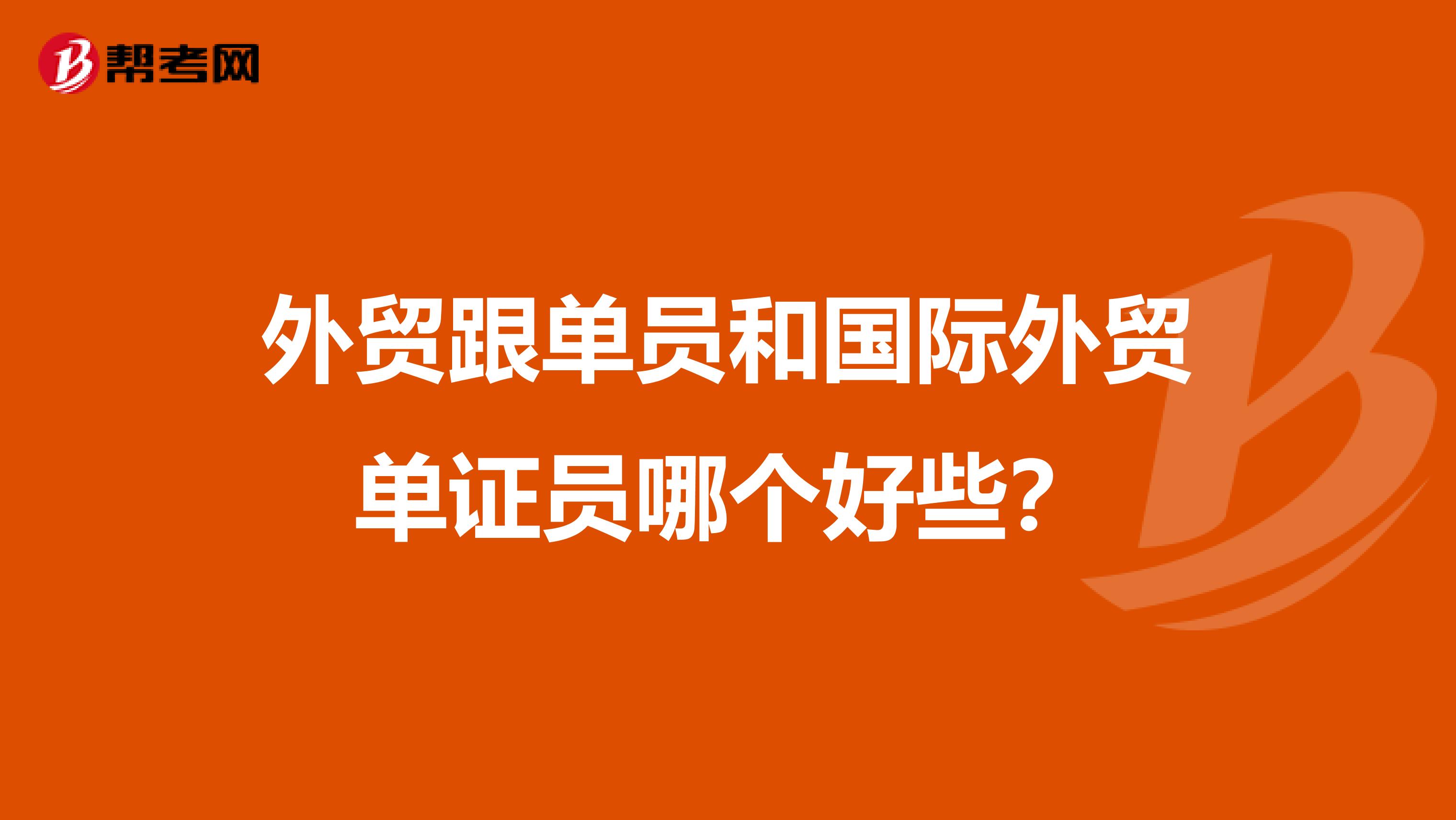 外贸跟单员和国际外贸单证员哪个好些？