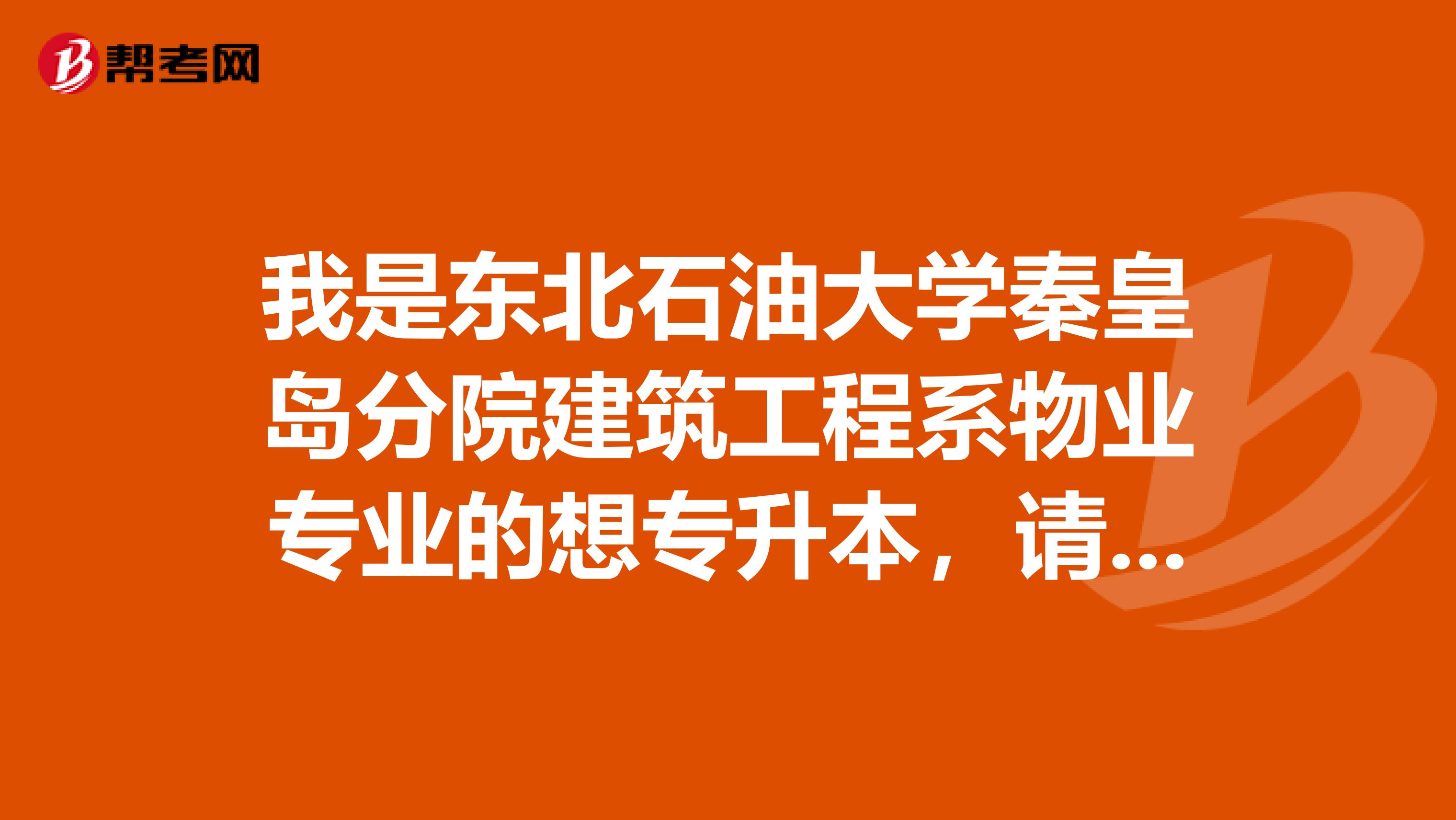 我是东北石油大学秦皇岛分院建筑工程系物业专业的想专升本,请问能升到本院么专本衔接到什么