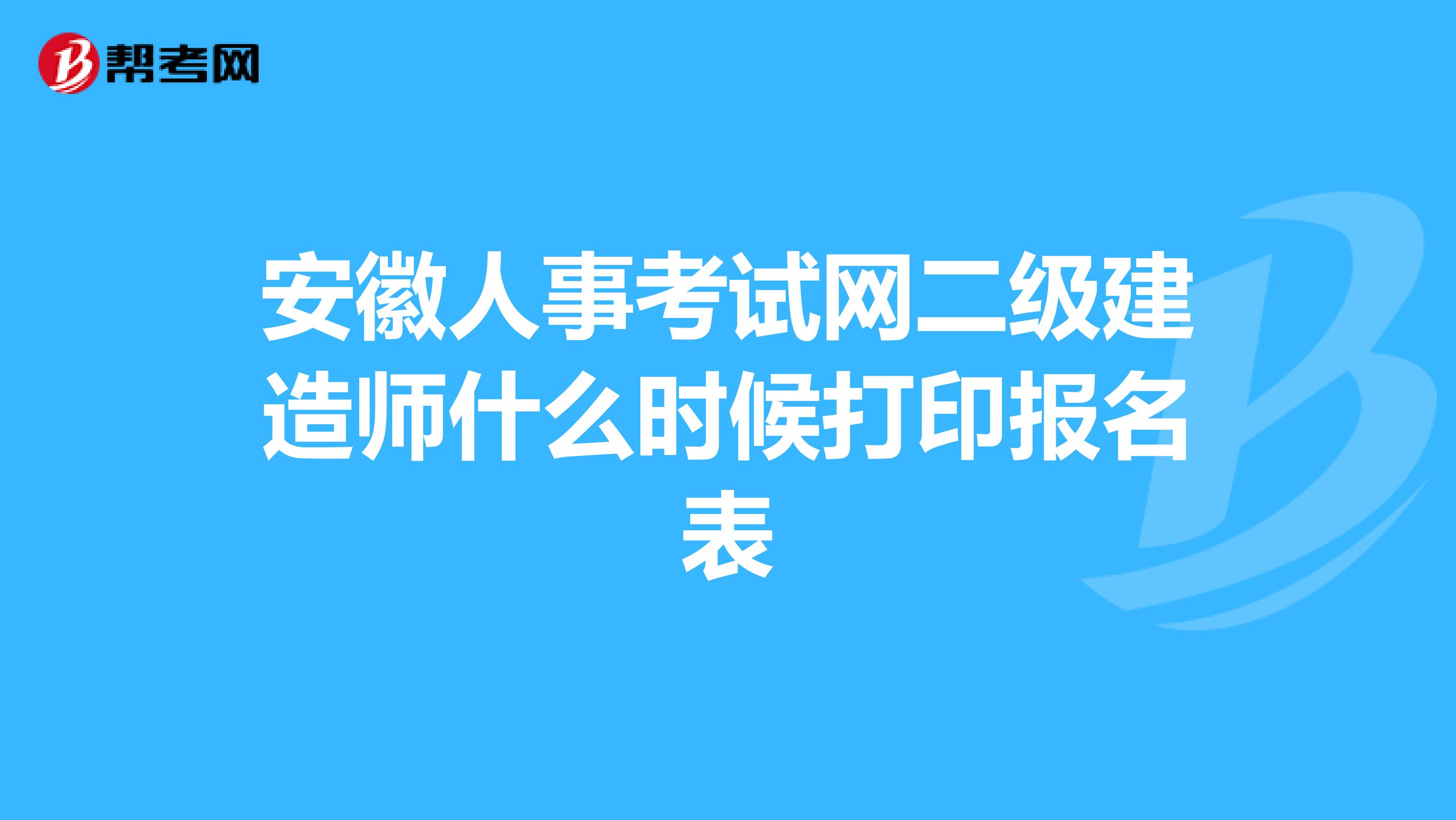 安徽人事考试网二级建造师什么时候打印报名表