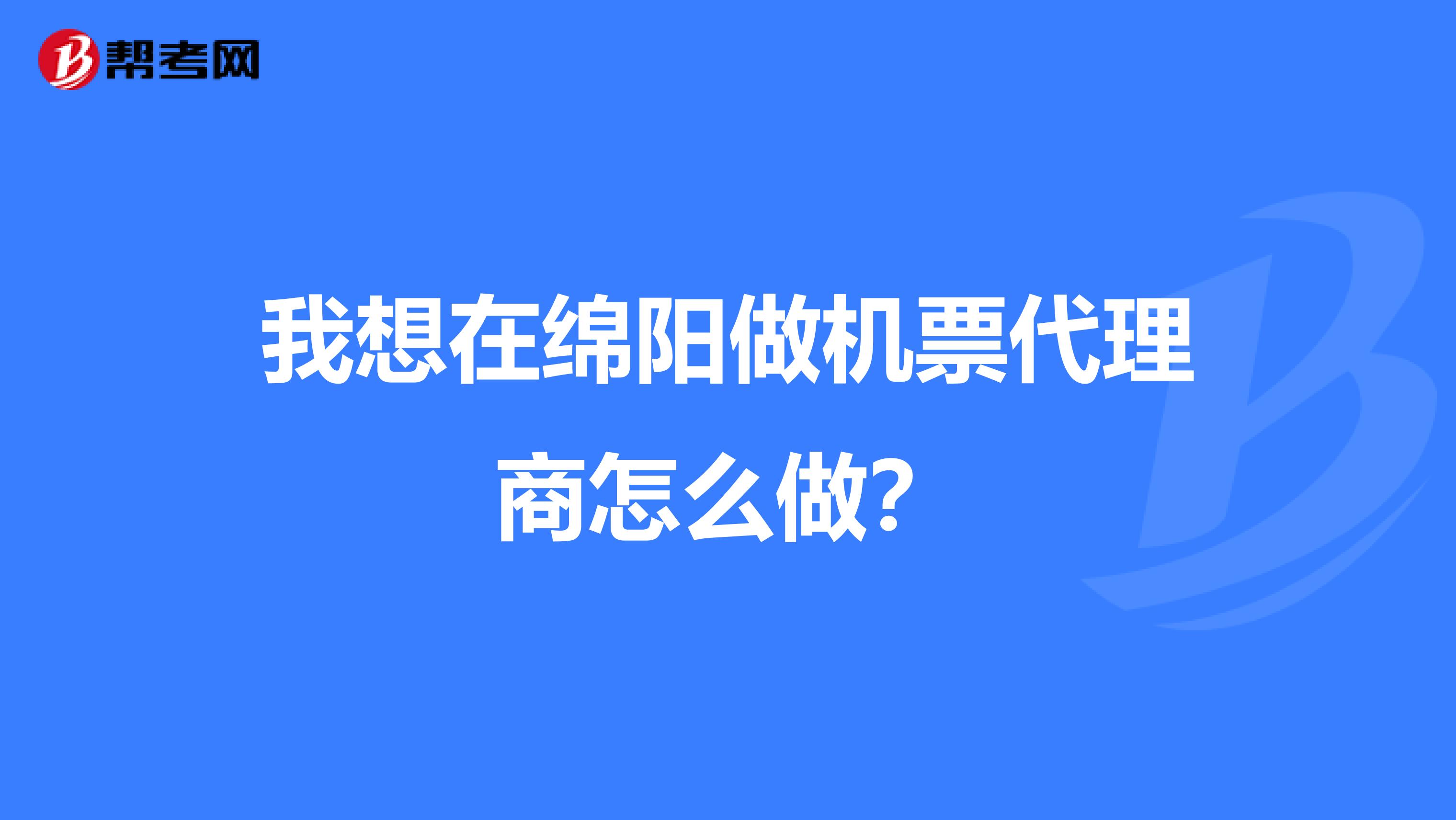 我想在绵阳做机票代理商怎么做？