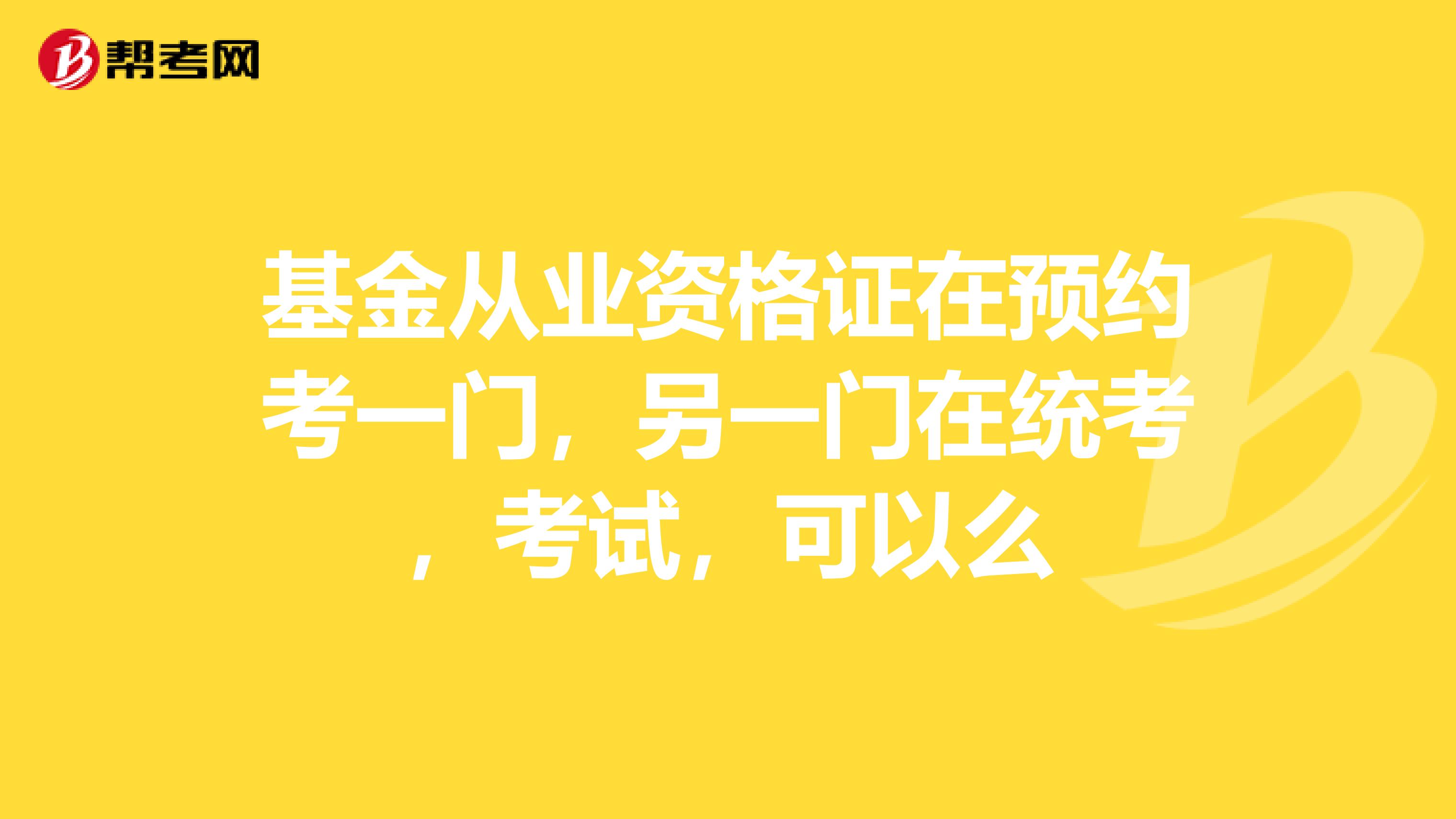 基金从业资格证在预约考一门，另一门在统考，考试，可以么