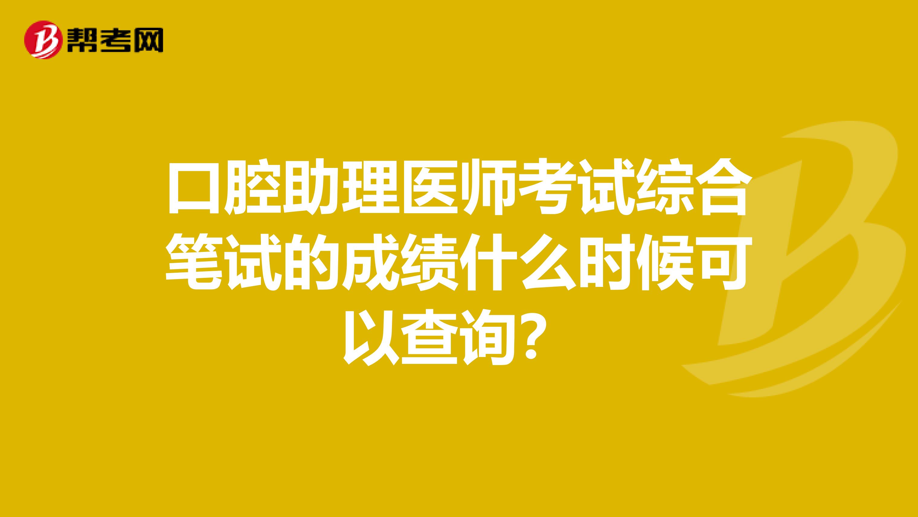 口腔助理医师考试综合笔试的成绩什么时候可以查询？