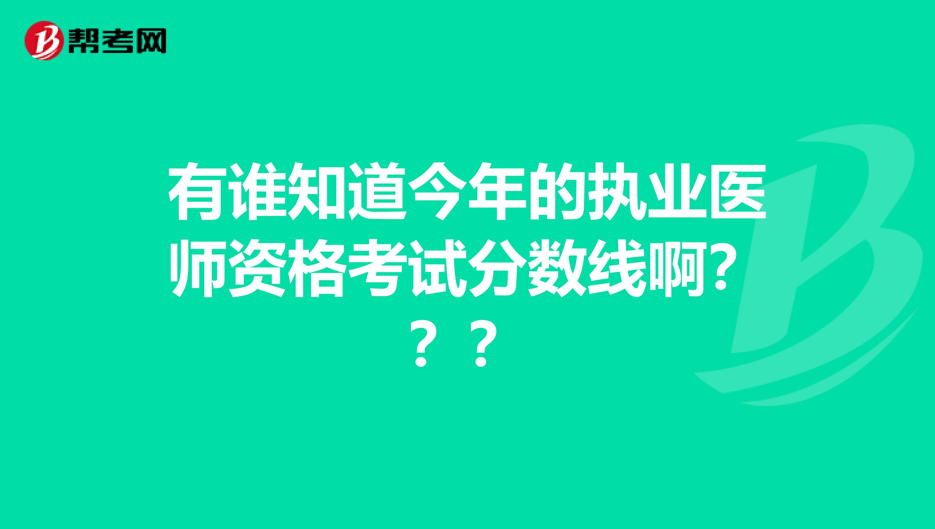 有誰(shuí)知道今年的執(zhí)業(yè)醫(yī)師資格考試分?jǐn)?shù)線?。?？？