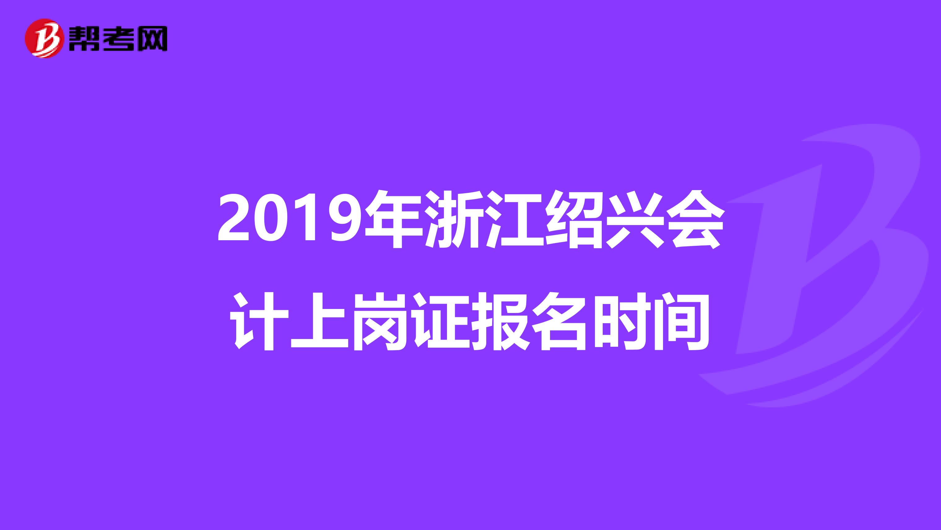 2019年浙江紹興會計(jì)上崗證報(bào)名時(shí)間