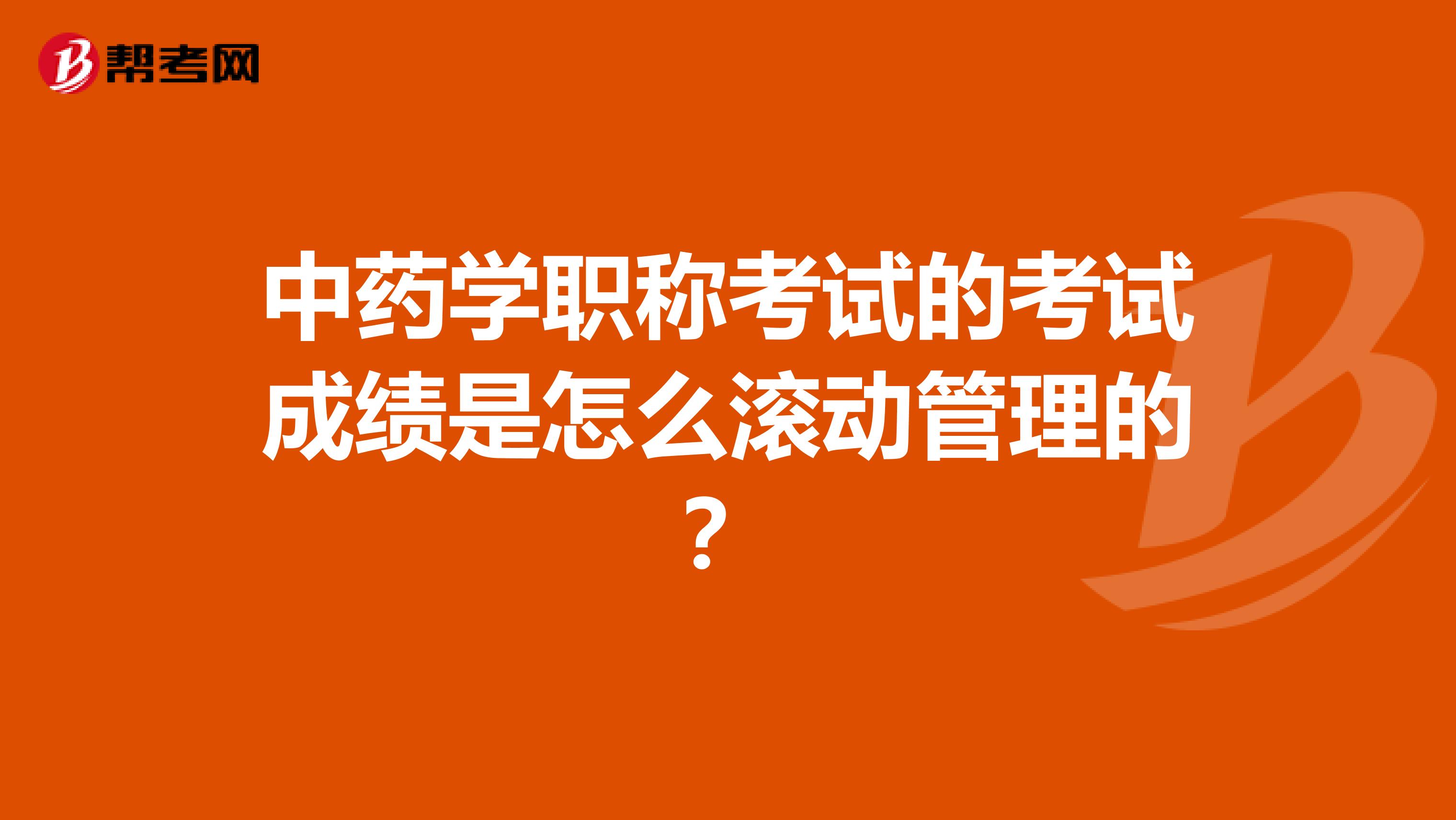 中药学职称考试的考试成绩是怎么滚动管理的?