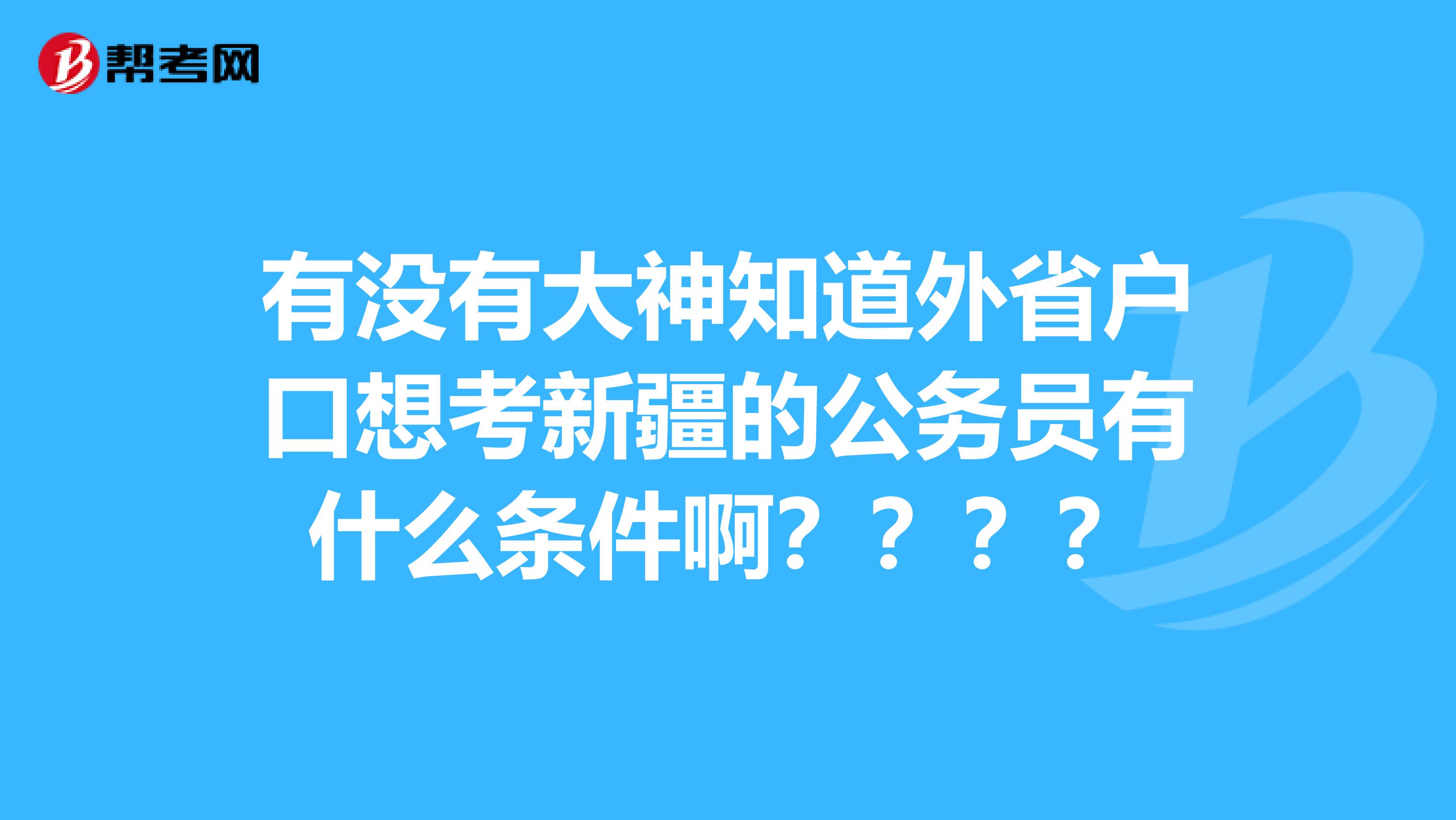 有没有大神知道外省户口想考新疆的公务员有什么条件啊？？？？