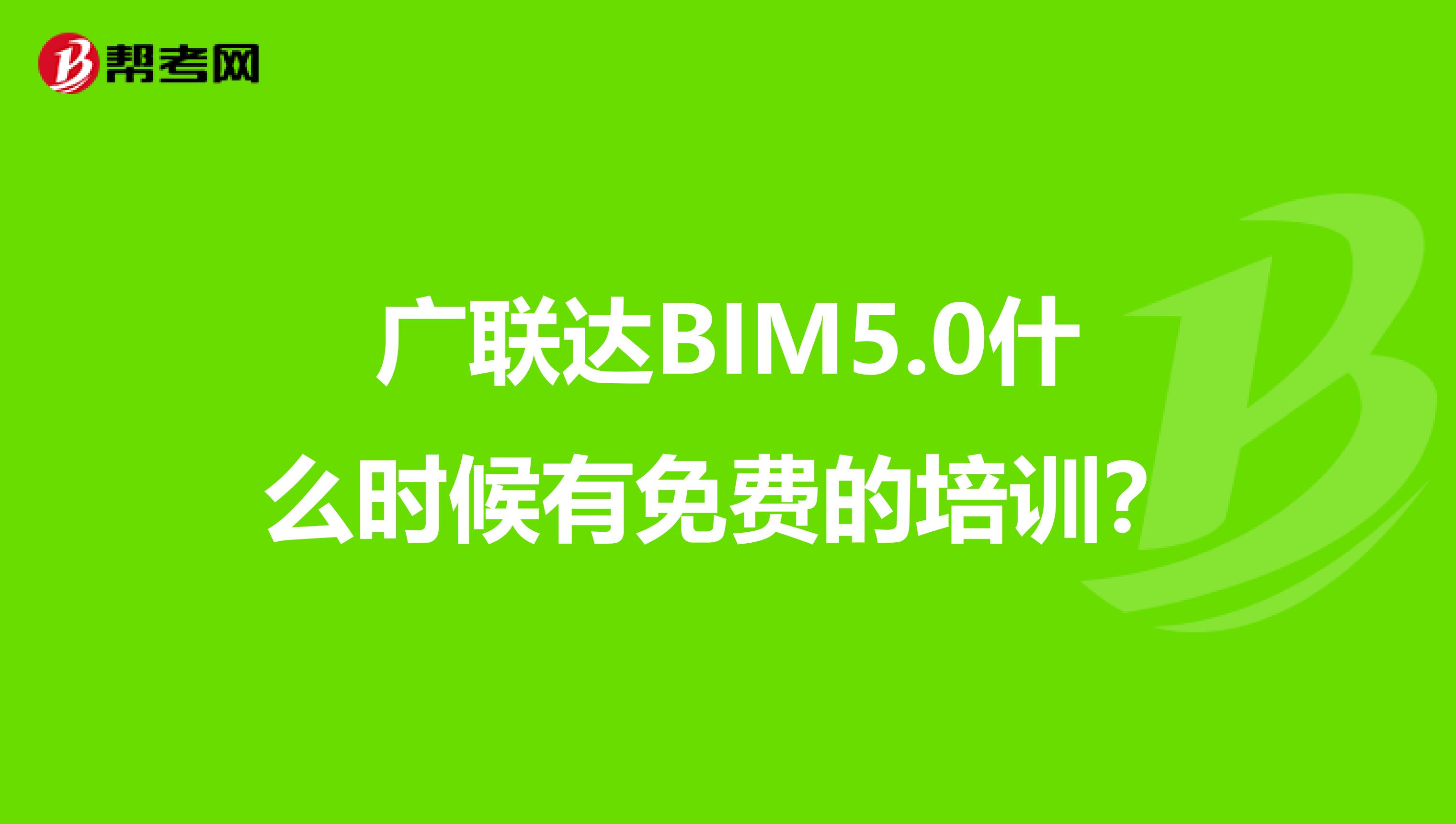 广联达BIM5.0什么时候有免费的培训？