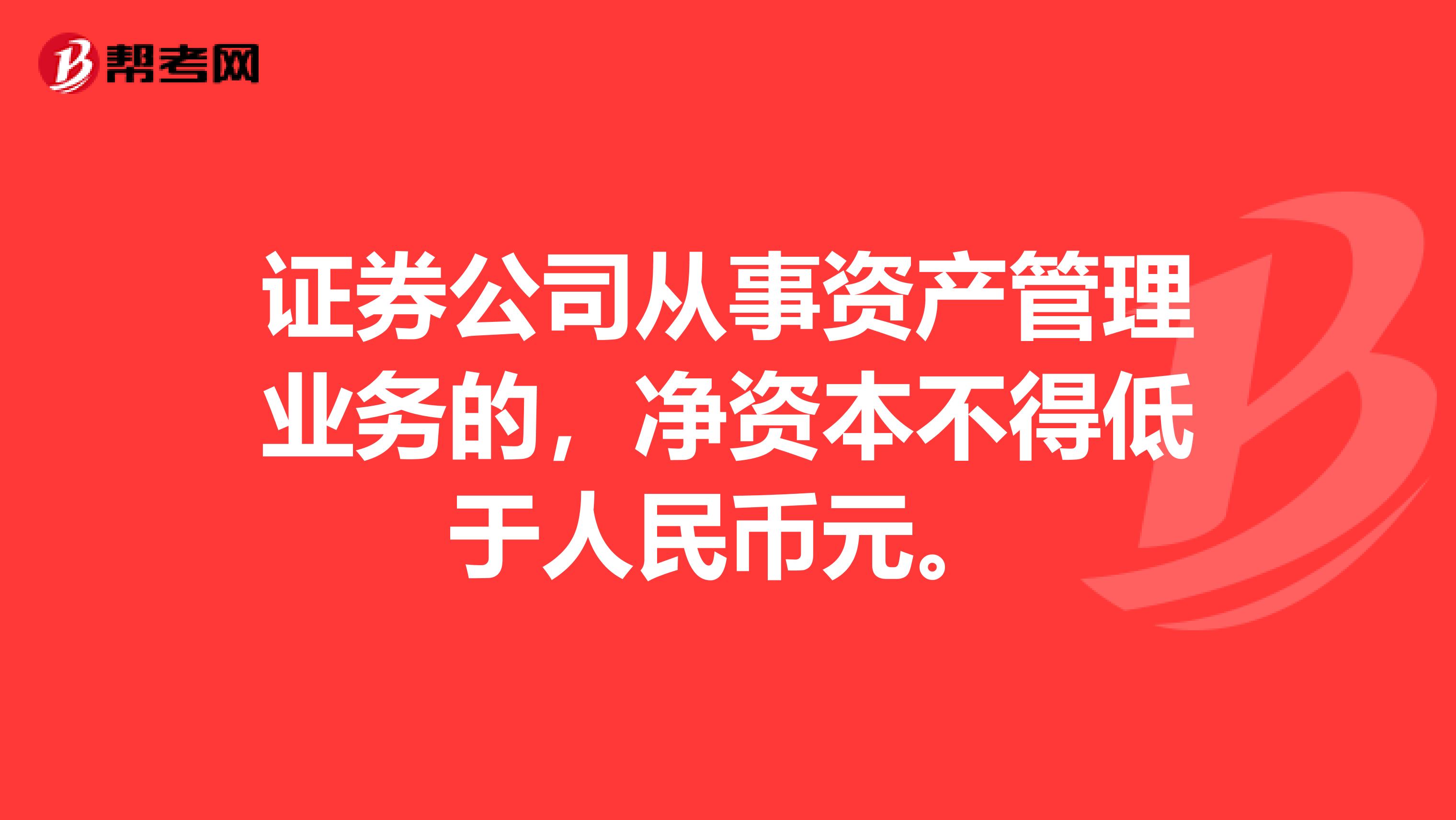 证券公司从事资产管理业务的，净资本不得低于人民币元。
