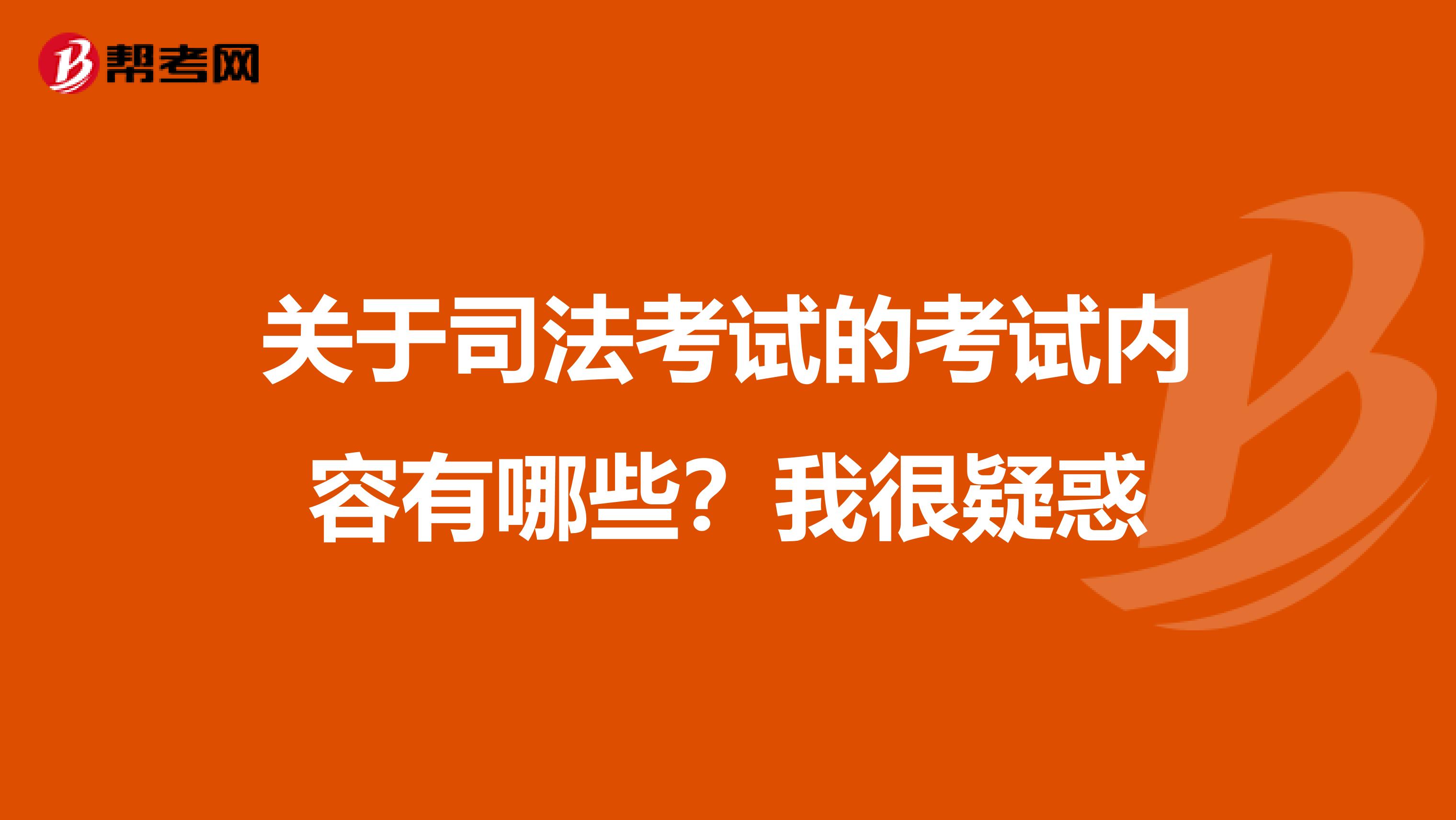 关于司法考试的考试内容有哪些？我很疑惑