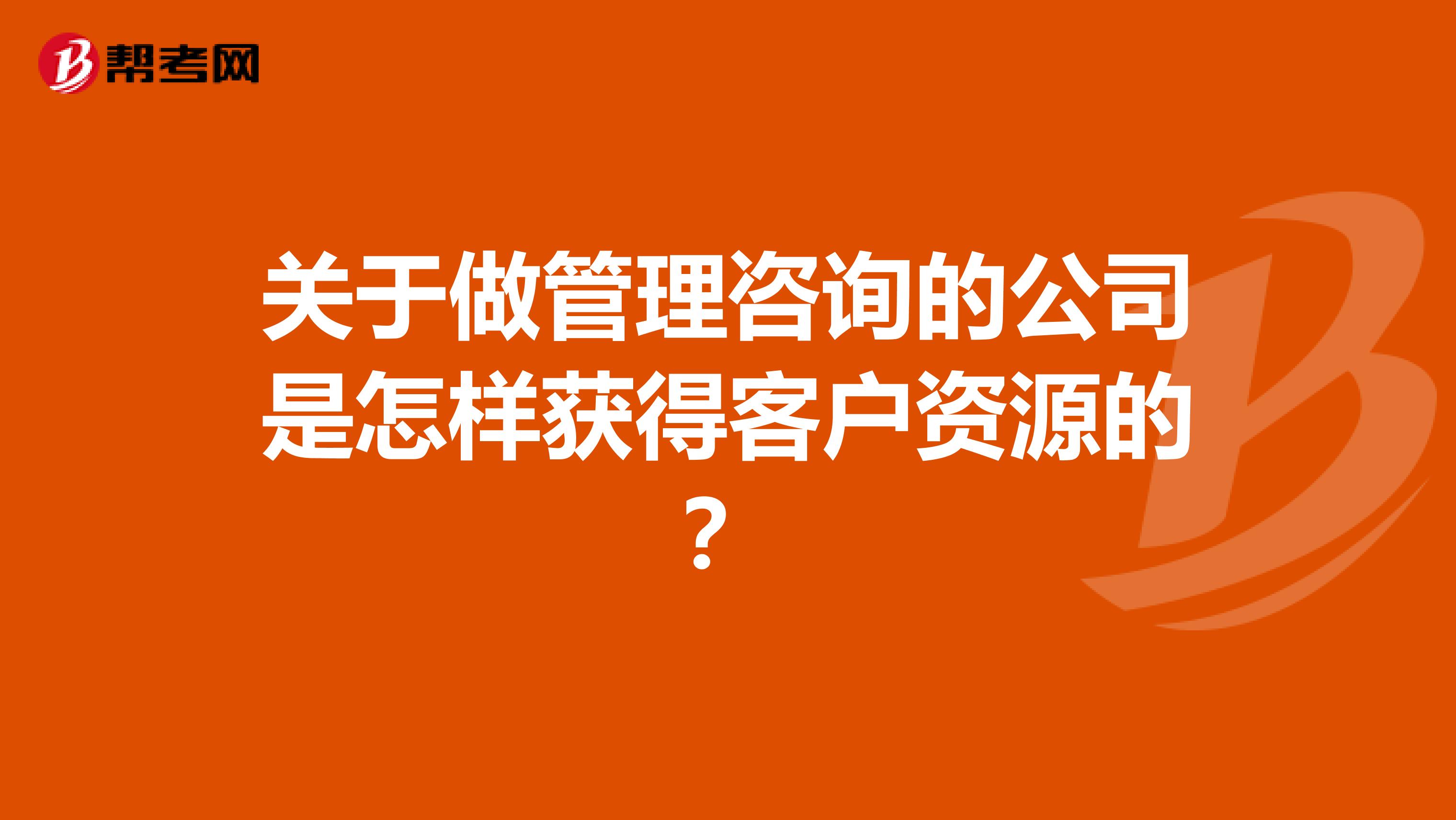 关于做管理咨询的公司是怎样获得客户资源的?