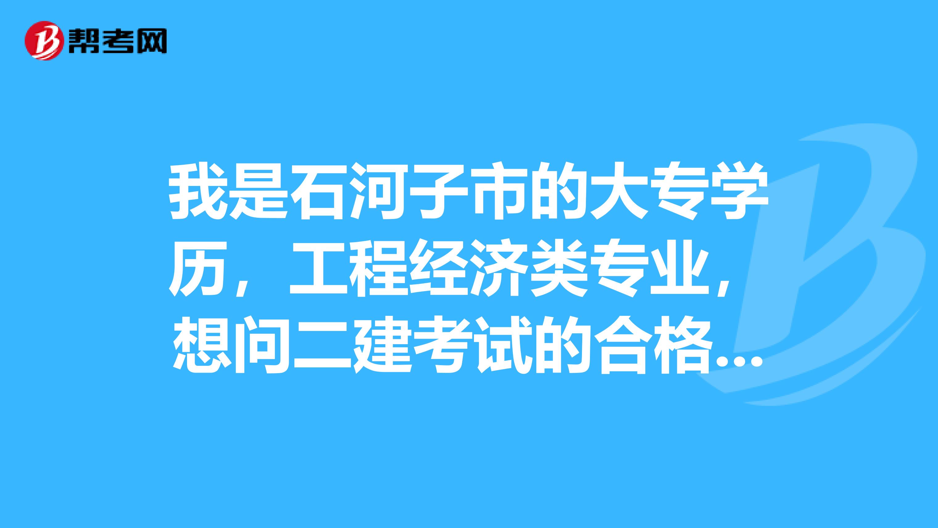 我是石河子市的大专学历,工程经济类专业,想问二建考试的合格标准如何?怎么备考?