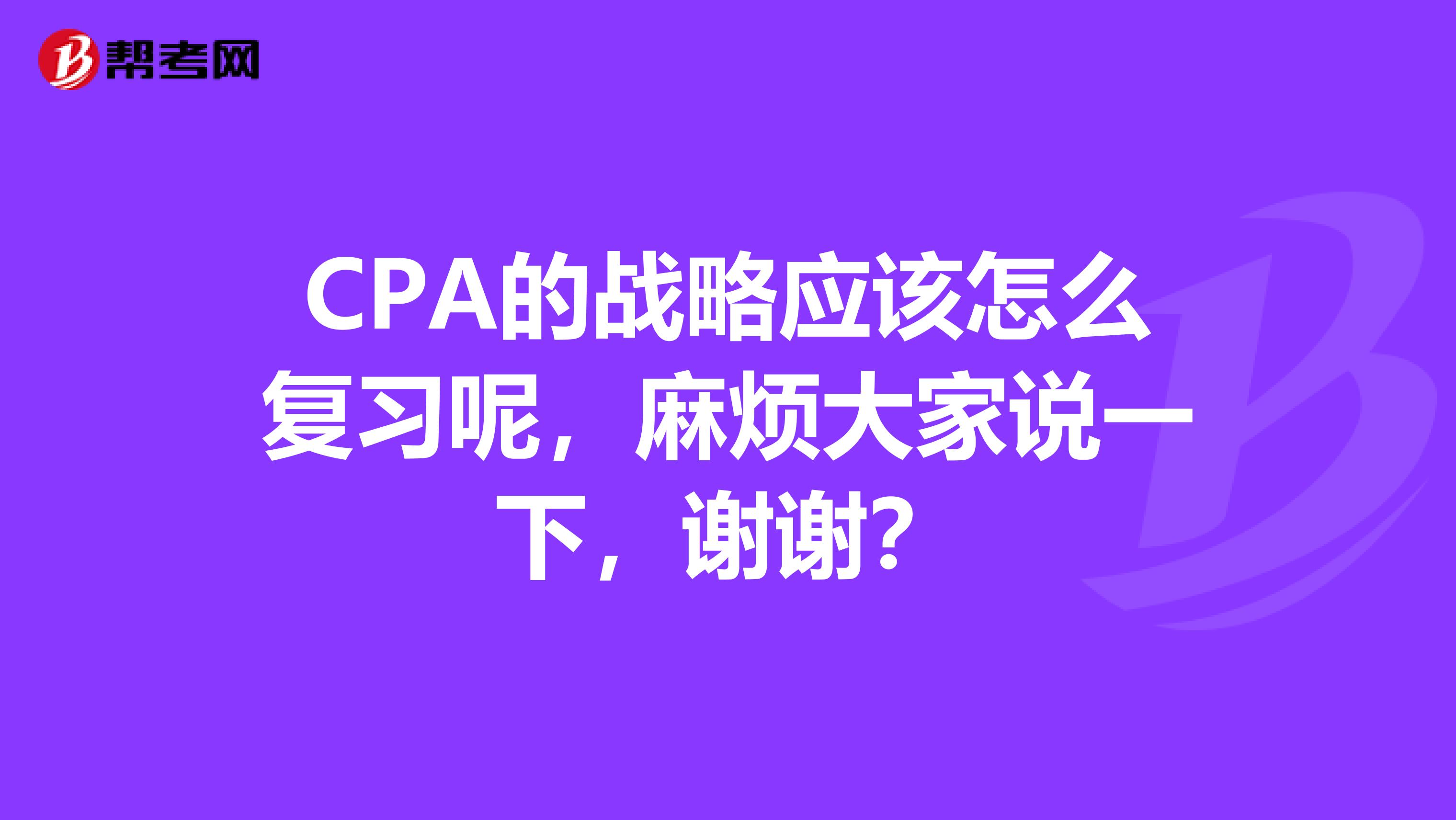 CPA的战略应该怎么复习呢，麻烦大家说一下，谢谢？