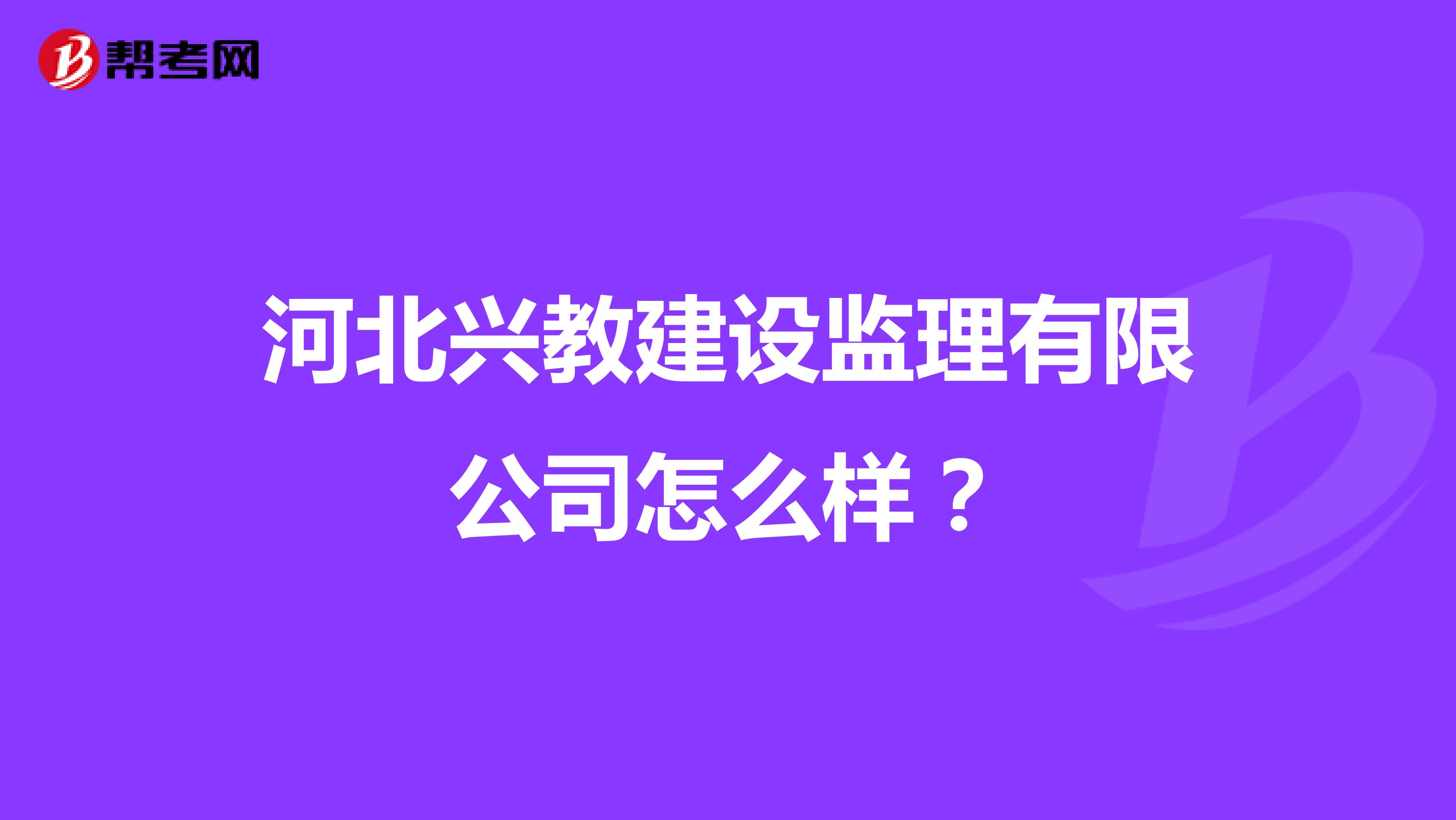 河北兴教建设监理有限公司怎么样？