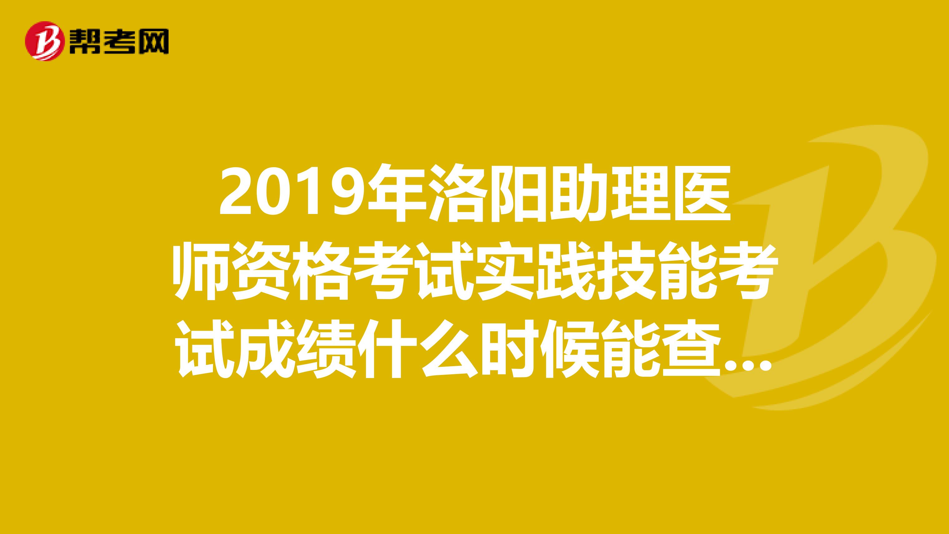 2019年洛阳助理医师资格考试实践技能考试成绩什么时候能查到，怎么查？