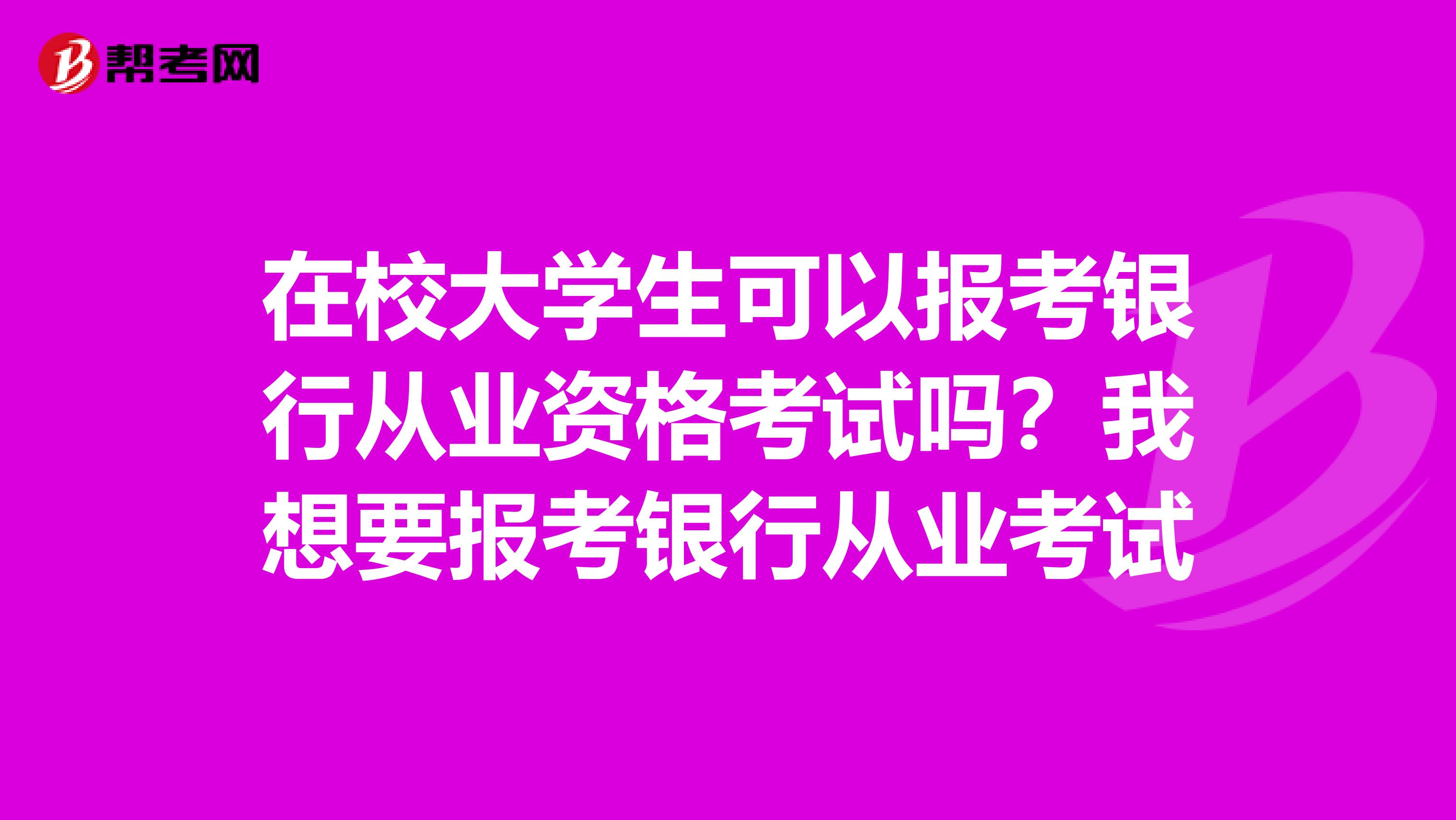 在校大學(xué)生可以報(bào)考銀行從業(yè)資格考試嗎？我想要報(bào)考銀行從業(yè)考試