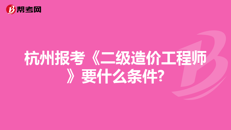 杭州报考《二级造价工程师》要什么条件?