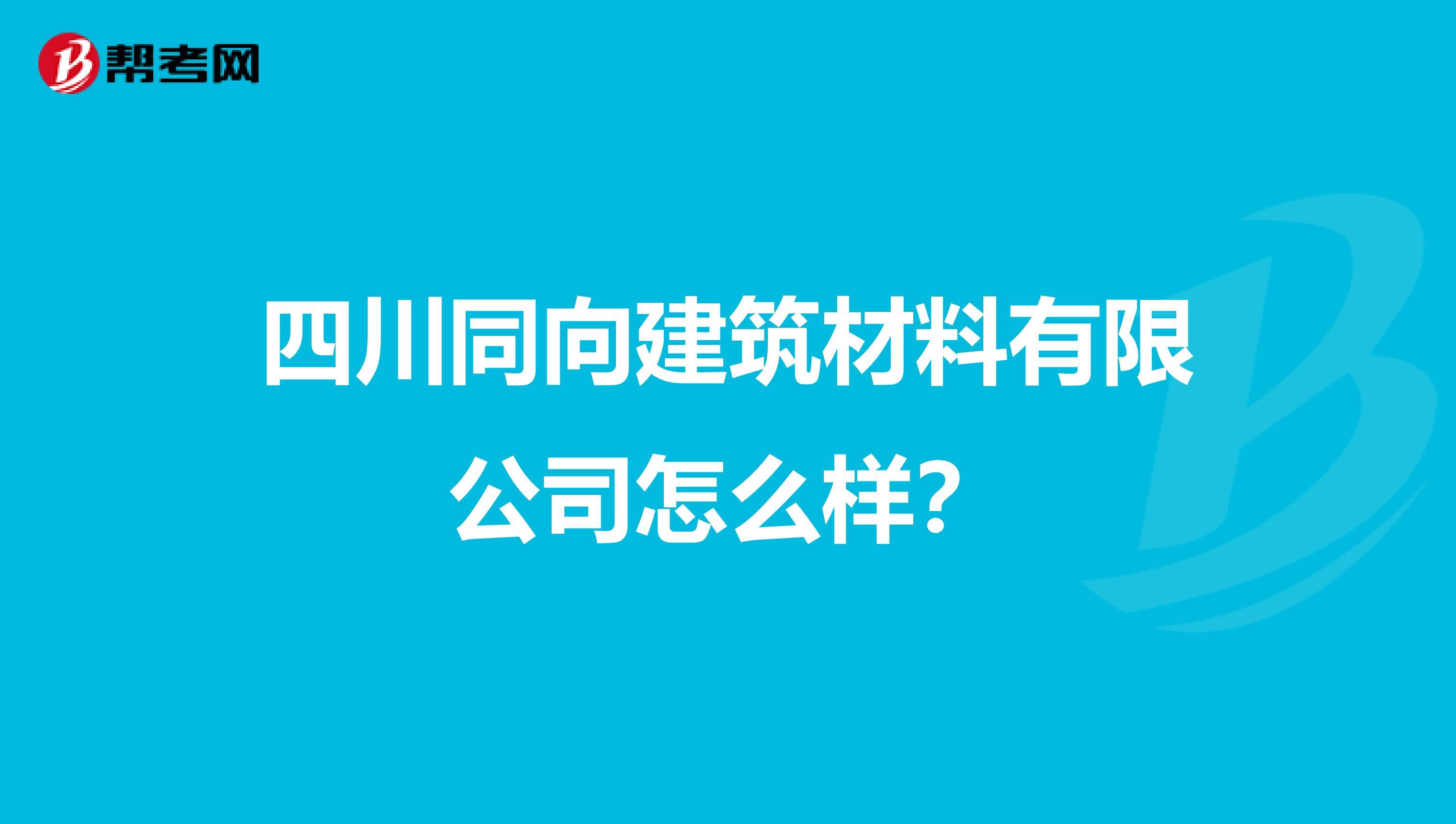 四川同向建筑材料有限公司怎么样?