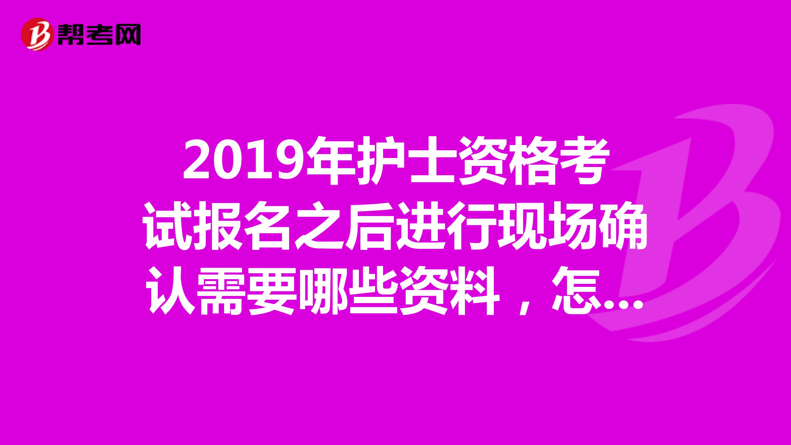 2019年護士資格考試報名之后進行現場確認需要哪些資料，怎么辦理呢