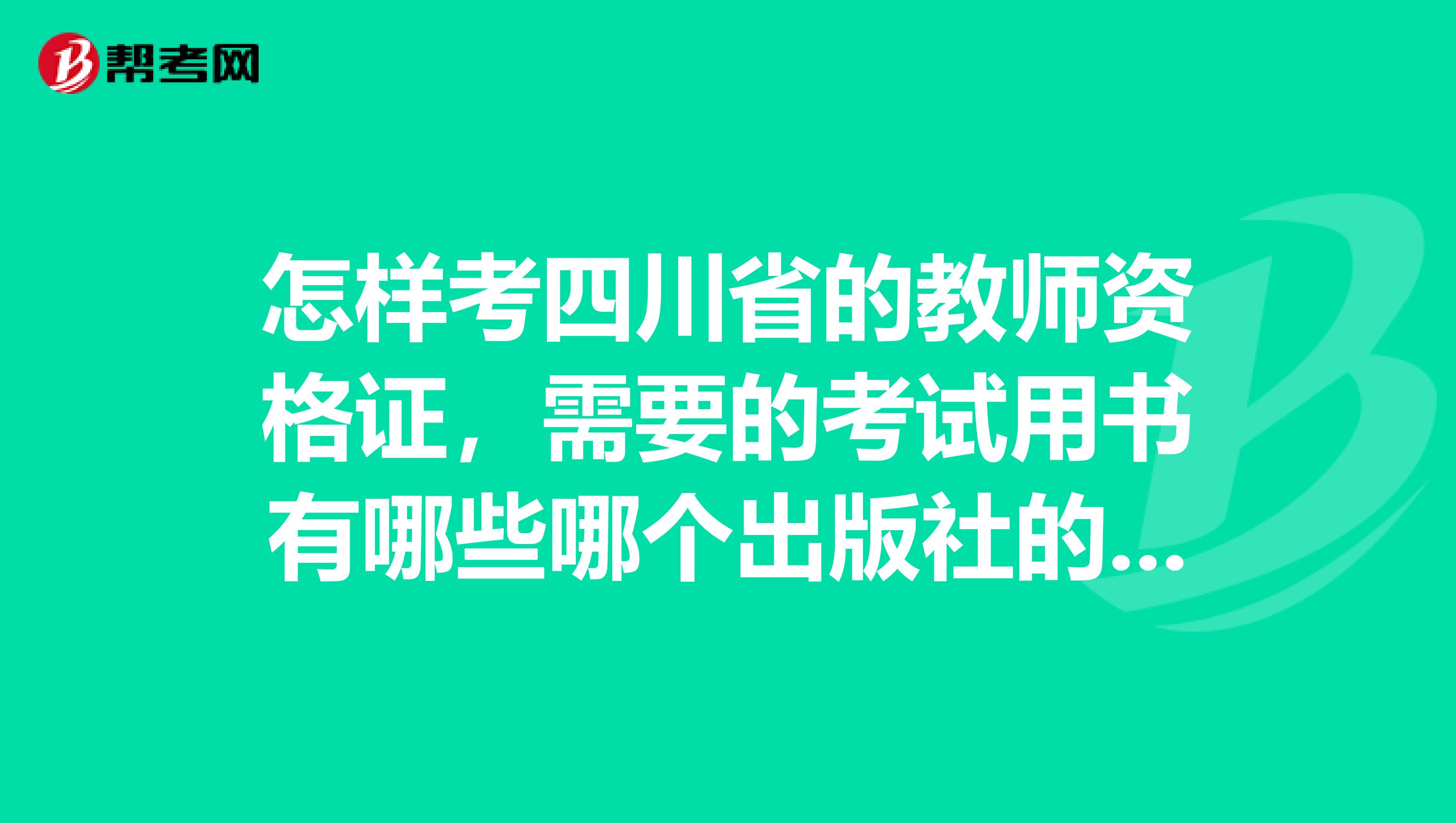 怎样考四川省的教师资格证,需要的考试用书有哪些哪个出版社的比较好