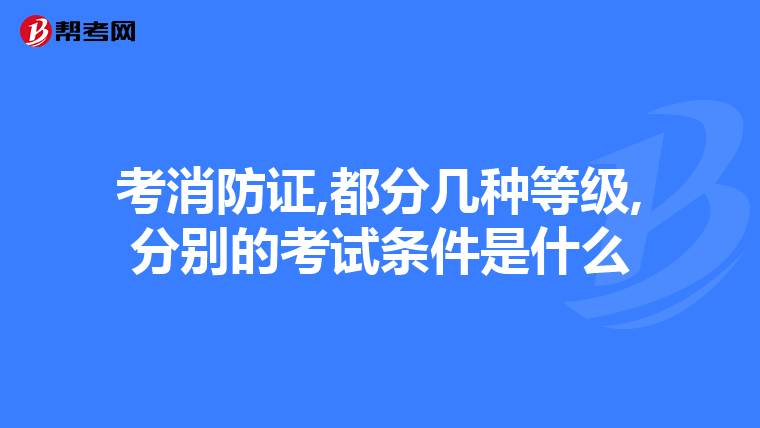 考消防证,都分几种等级,分别的考试条件是什么