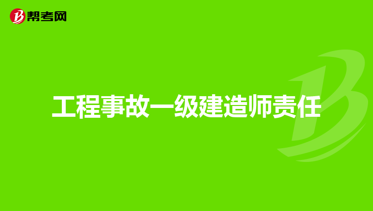 工程事故一级建造师责任