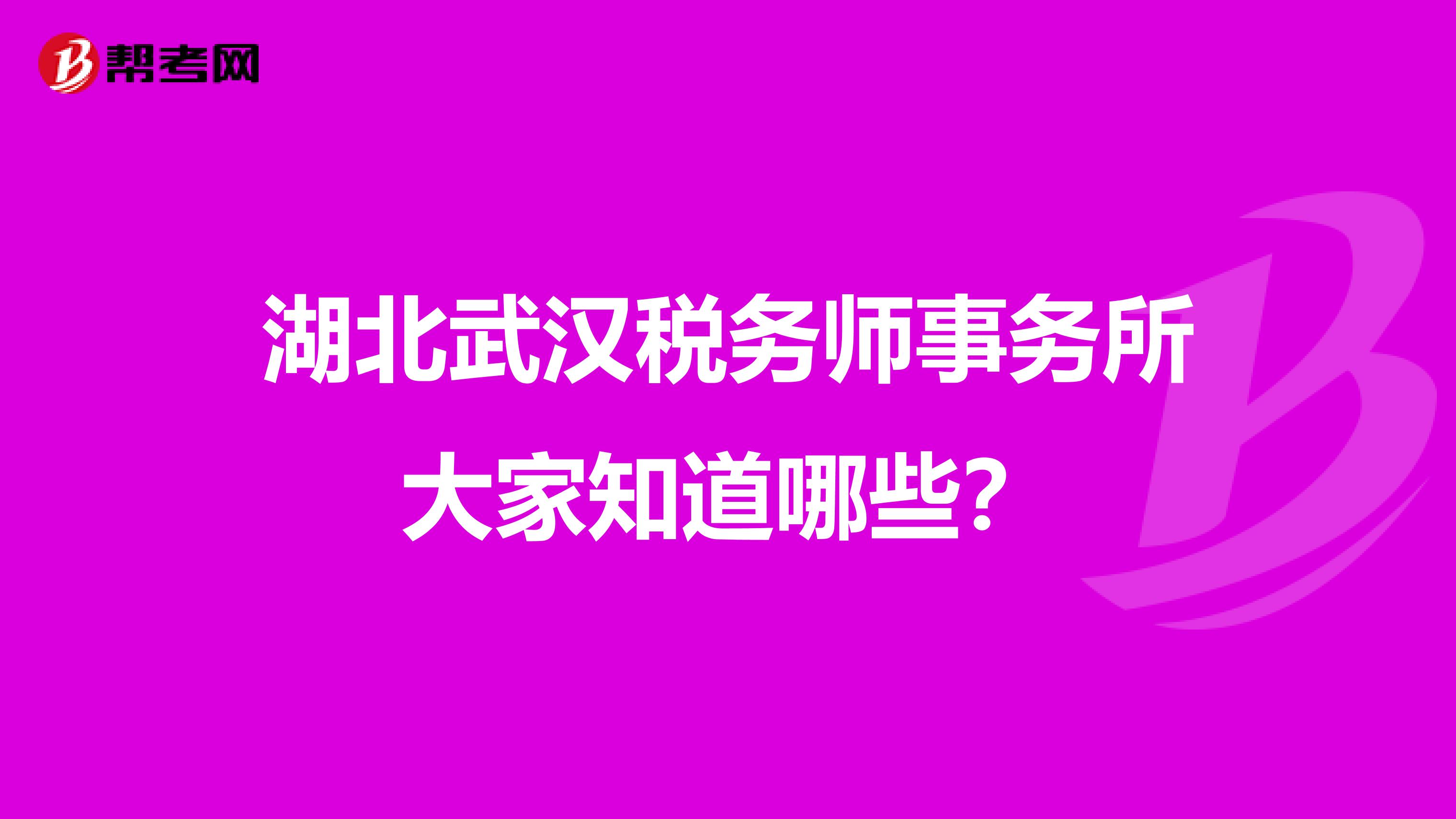 湖北武汉税务师事务所大家知道哪些?