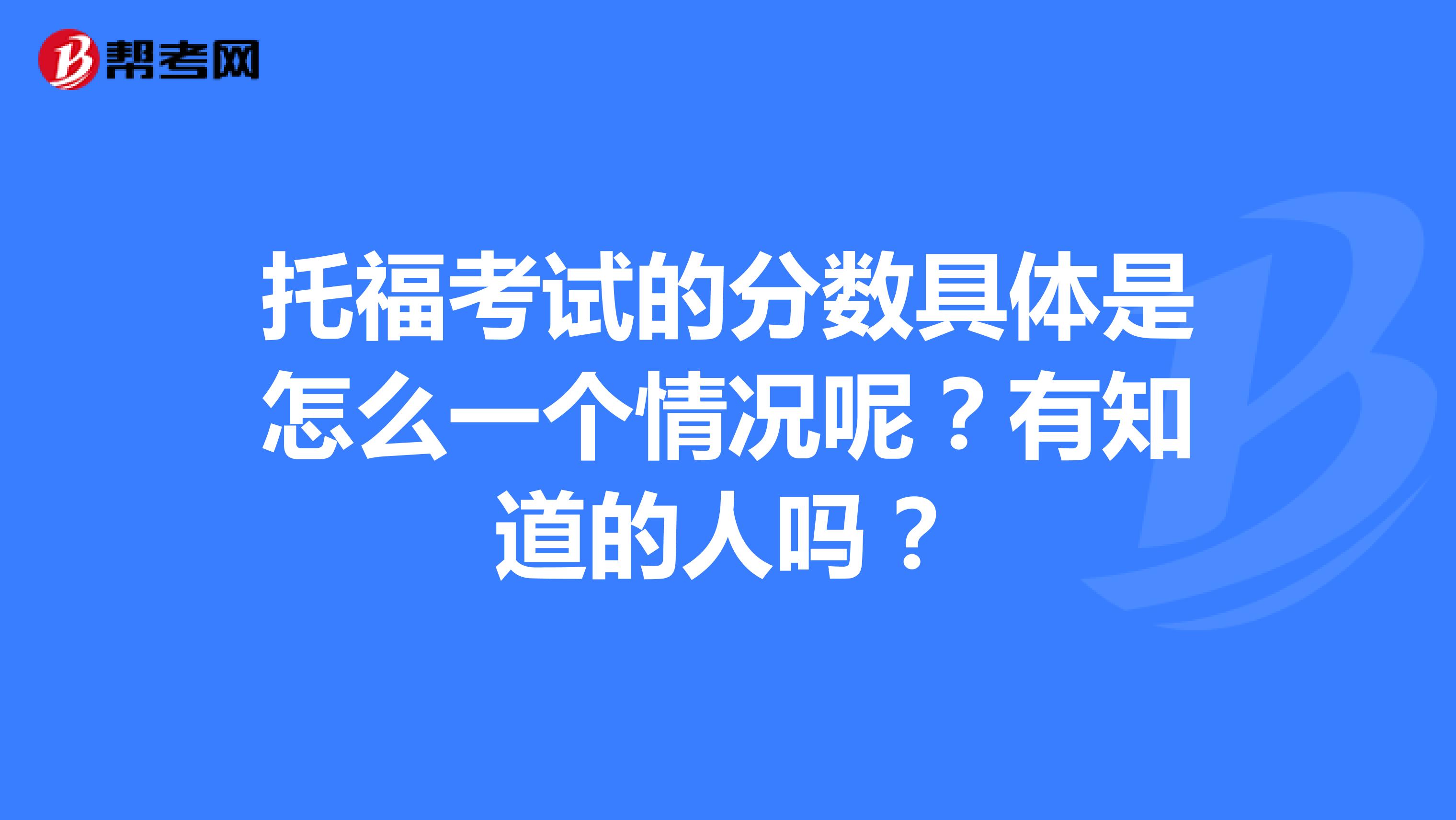 托福考试的分数具体是怎么一个情况呢?有知道的人吗?