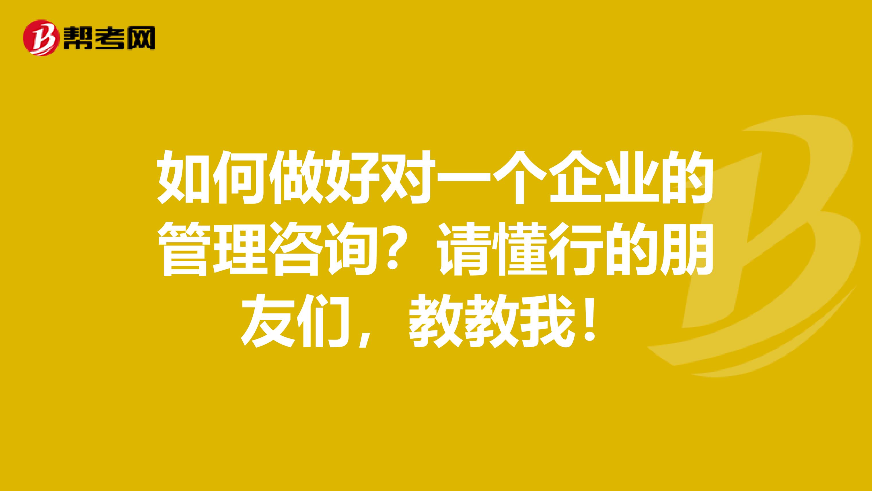 如何做好对一个企业的管理咨询？请懂行的朋友们，教教我！
