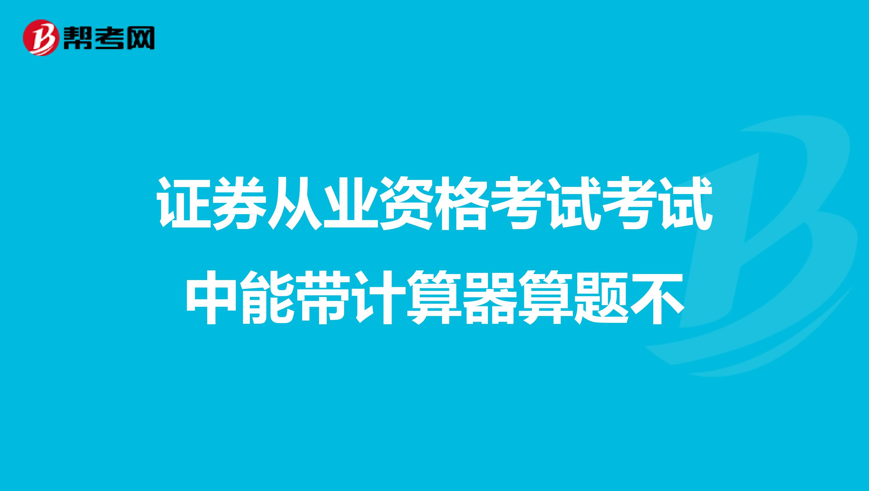 证券从业资格考试考试中能带计算器算题不