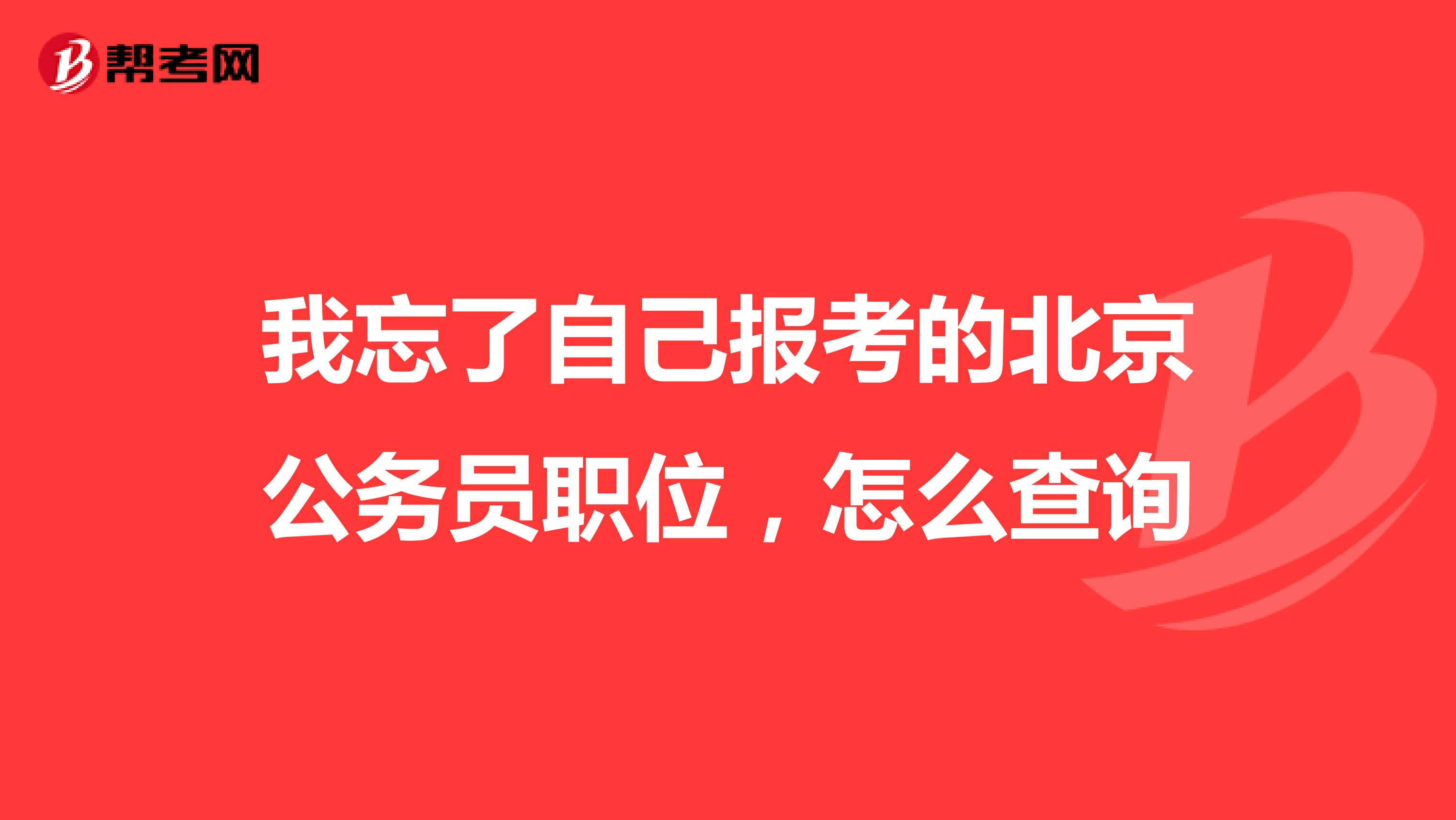 我忘了自己报考的北京公务员职位，怎么查询