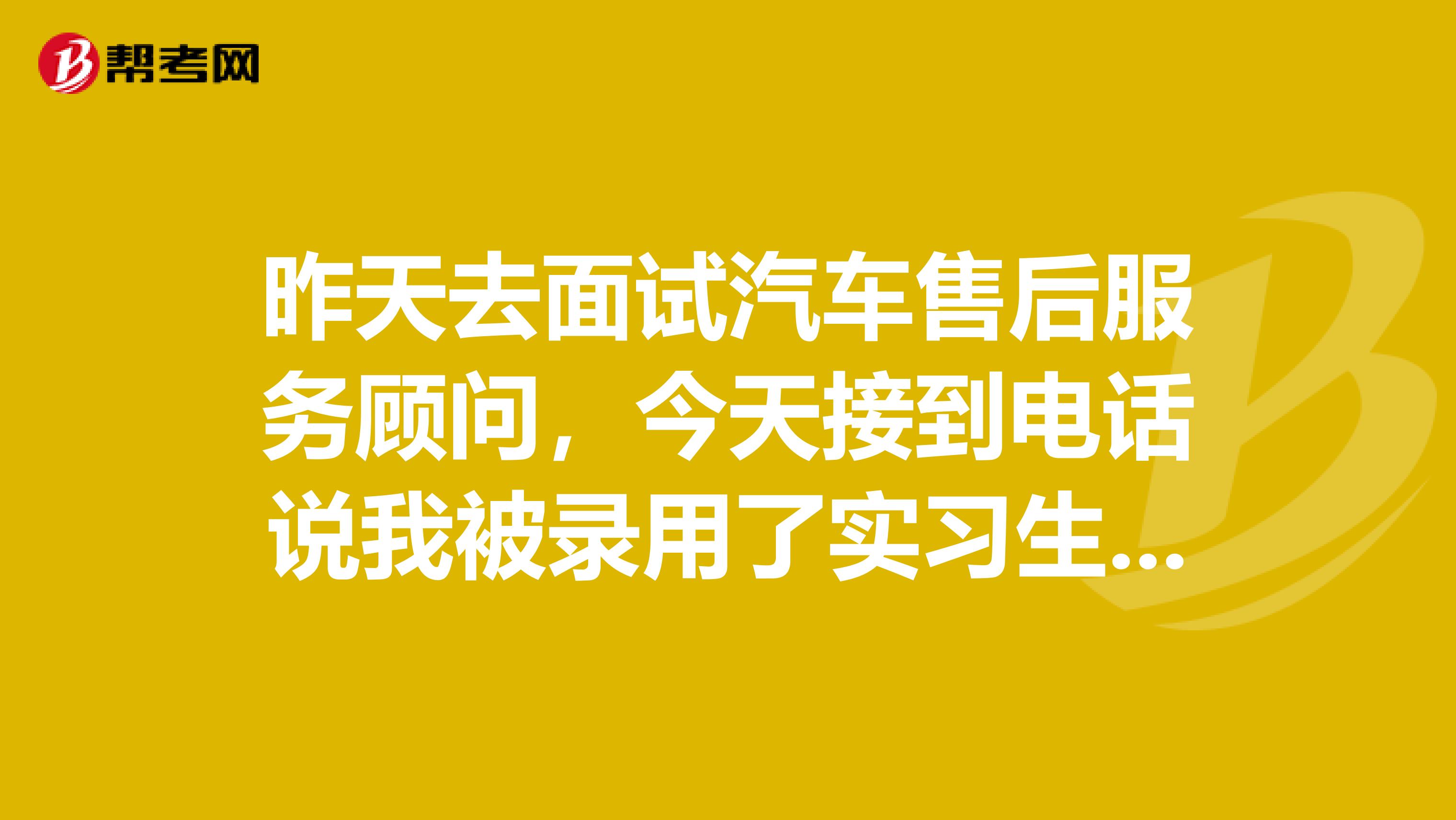 昨天去面试汽车售后服务顾问,今天接到电话说我被录用了实习生,但是因为一些原因,我不想去那了,