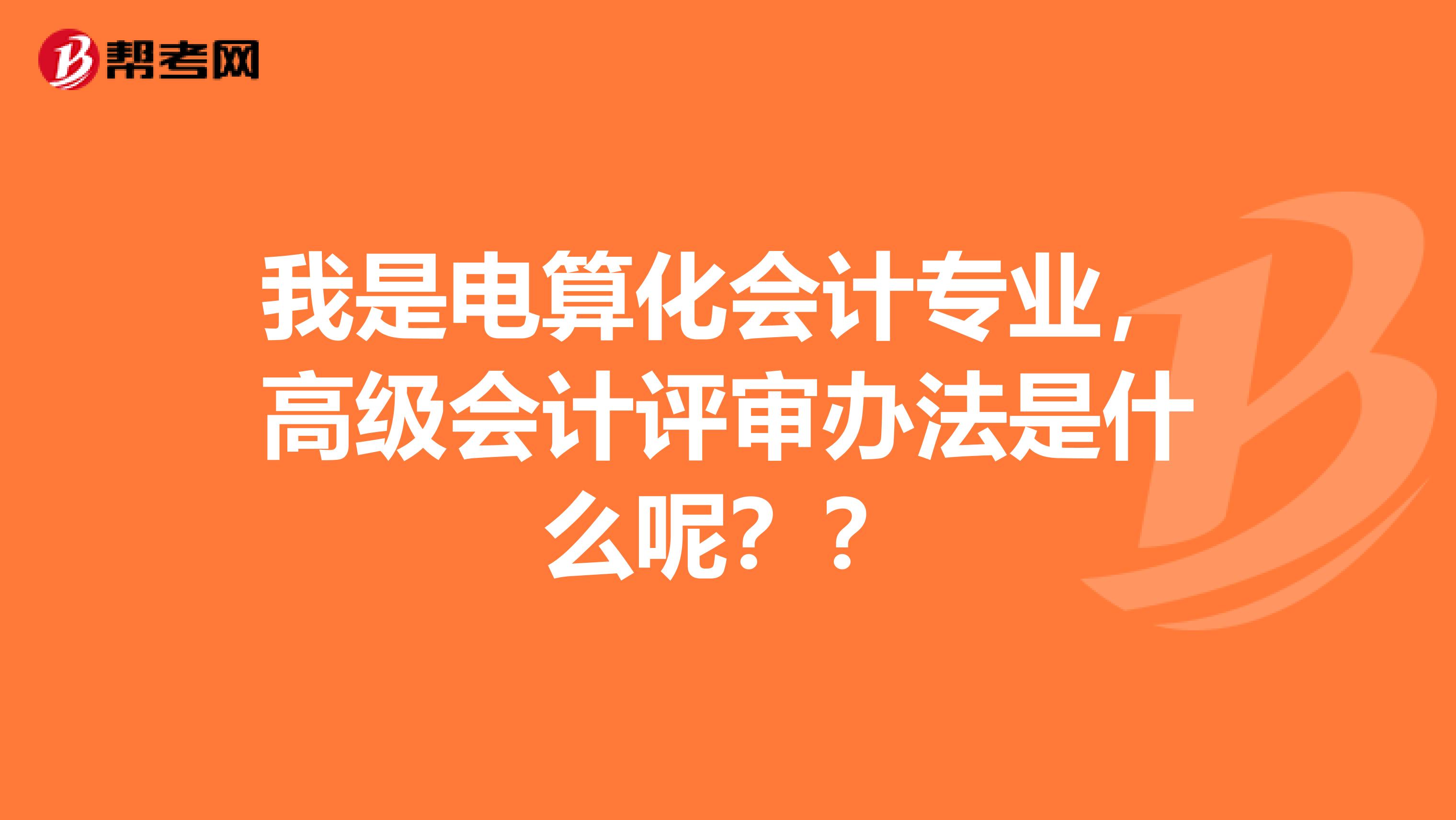 我是电算化会计专业,高级会计评审办法是什么呢??
