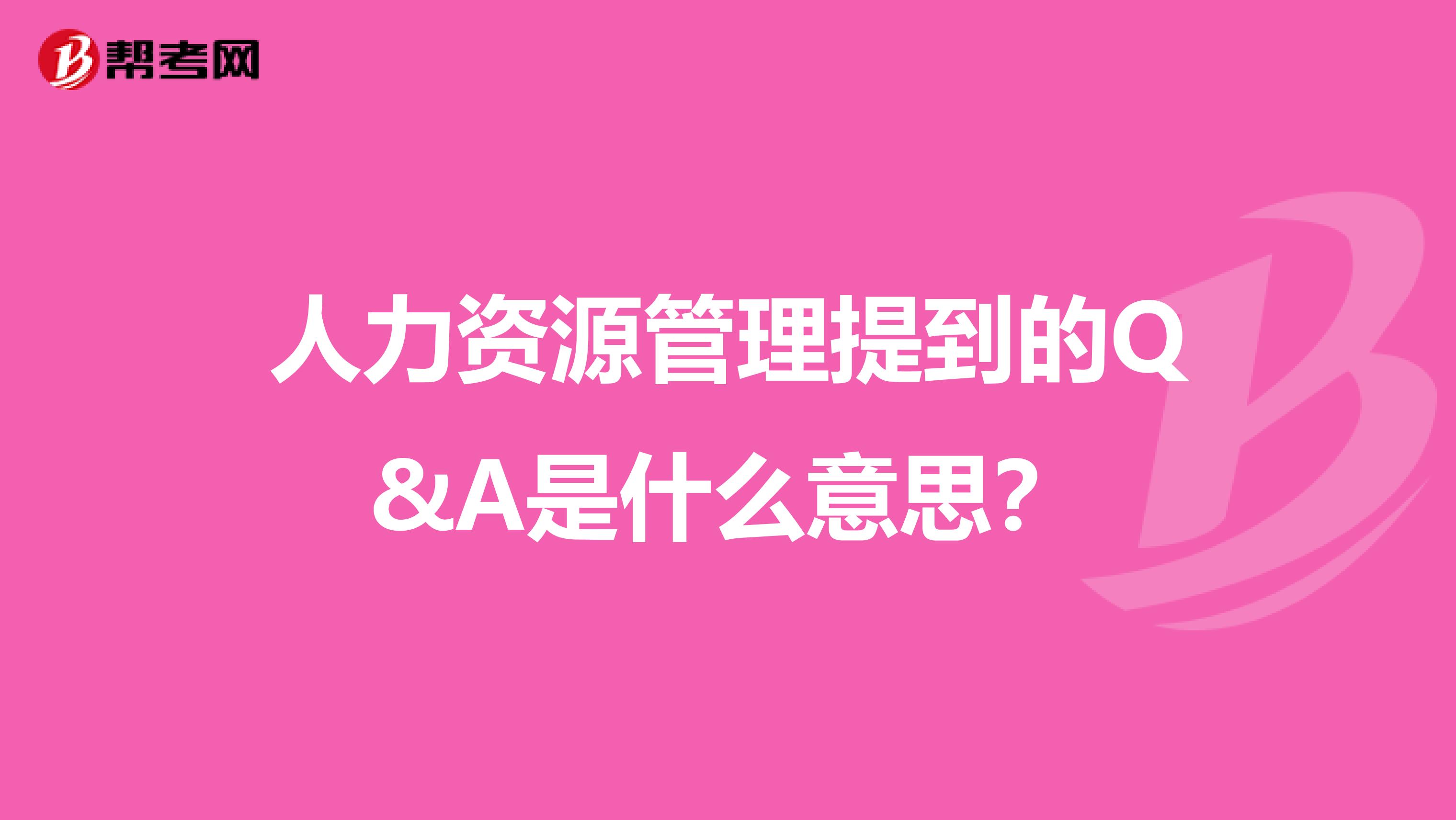 人力资源管理提到的Q&A是什么意思？