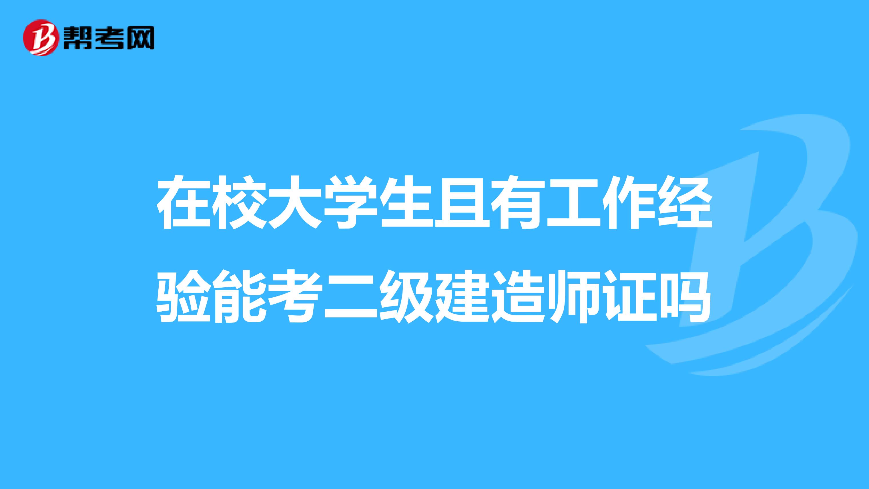 在校大学生且有工作经验能考二级建造师证吗