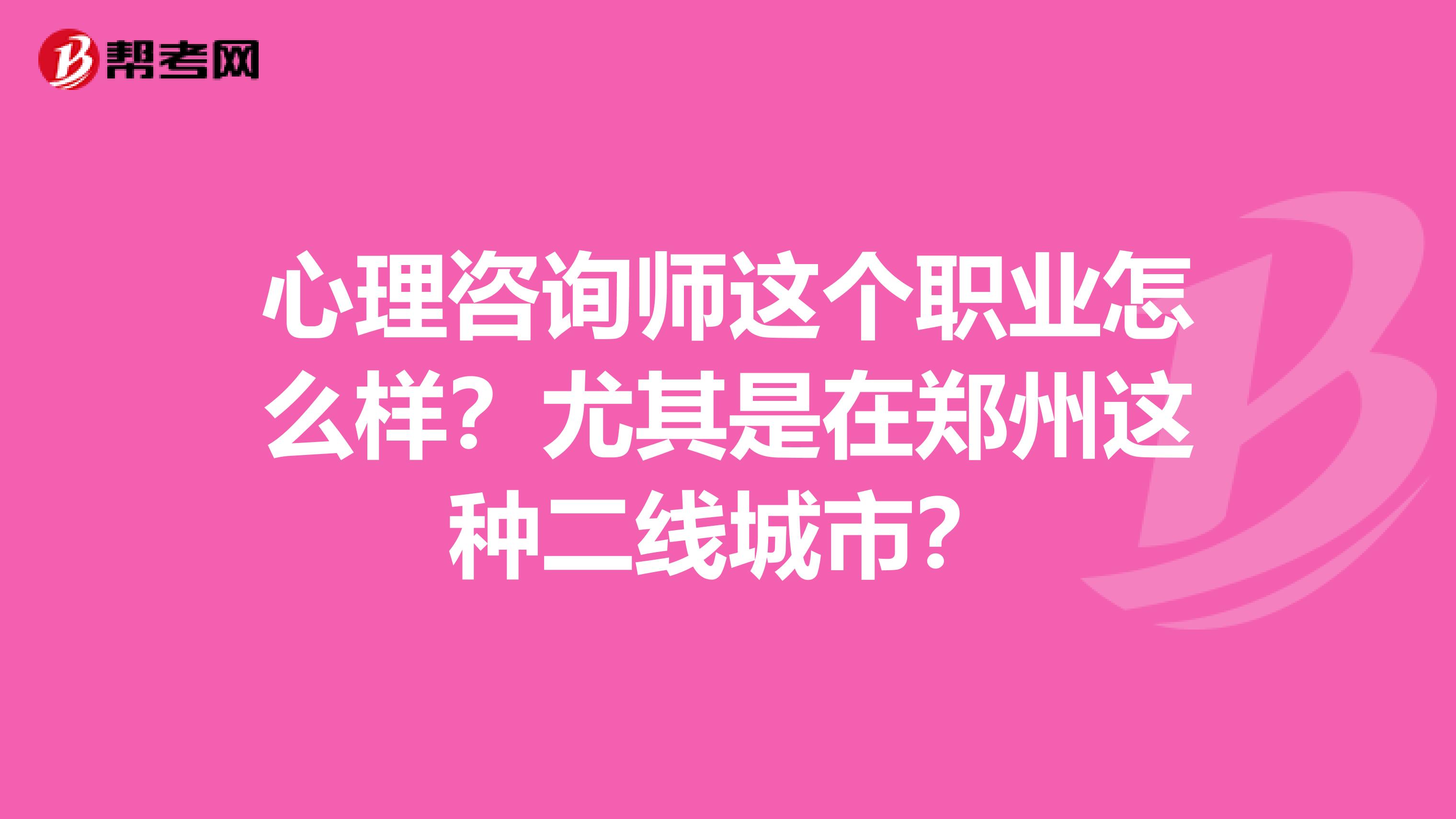 心理咨询师这个职业怎么样?尤其是在郑州这种二线城市?