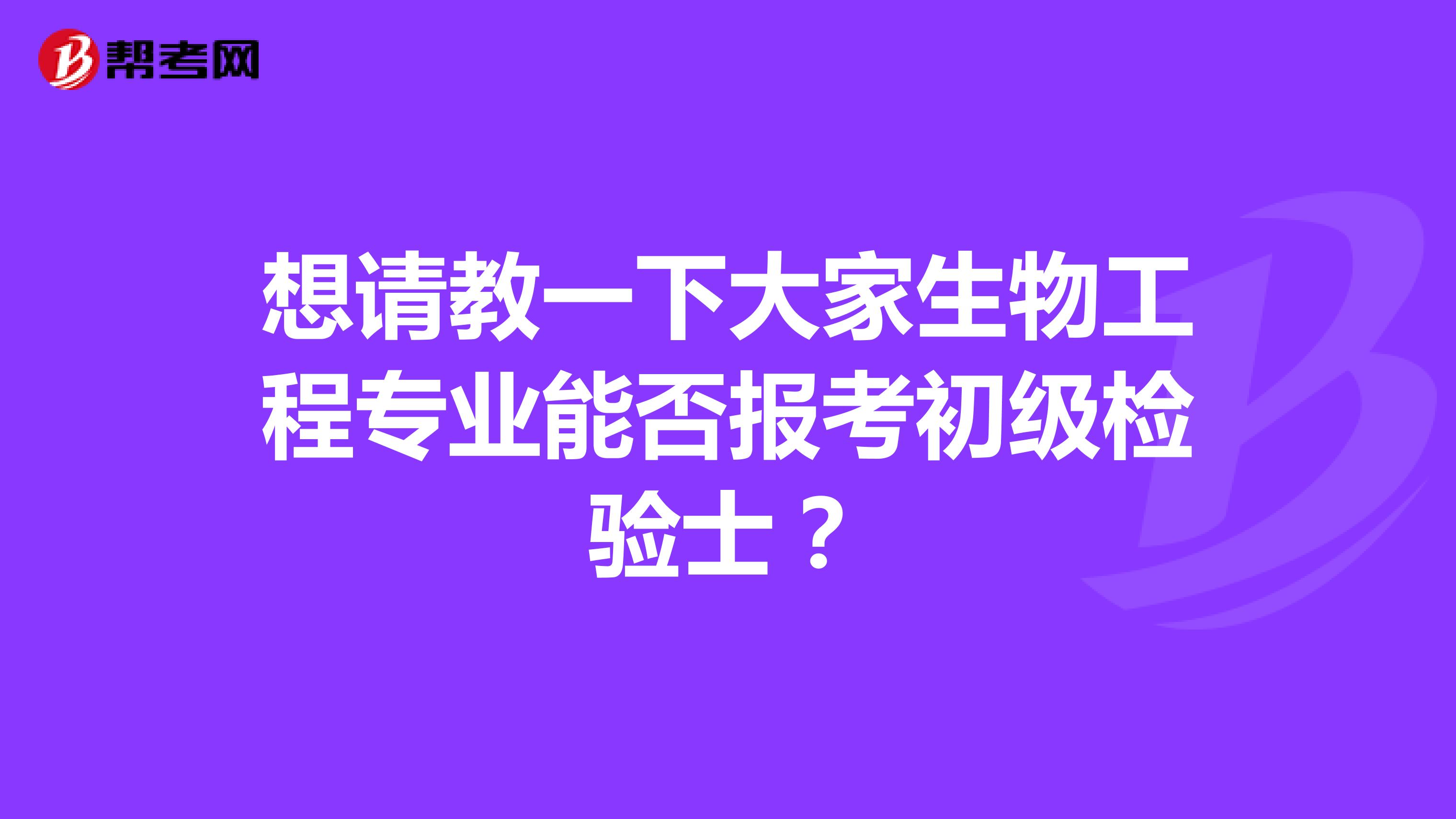 想请教一下大家生物工程专业能否报考初级检验士？