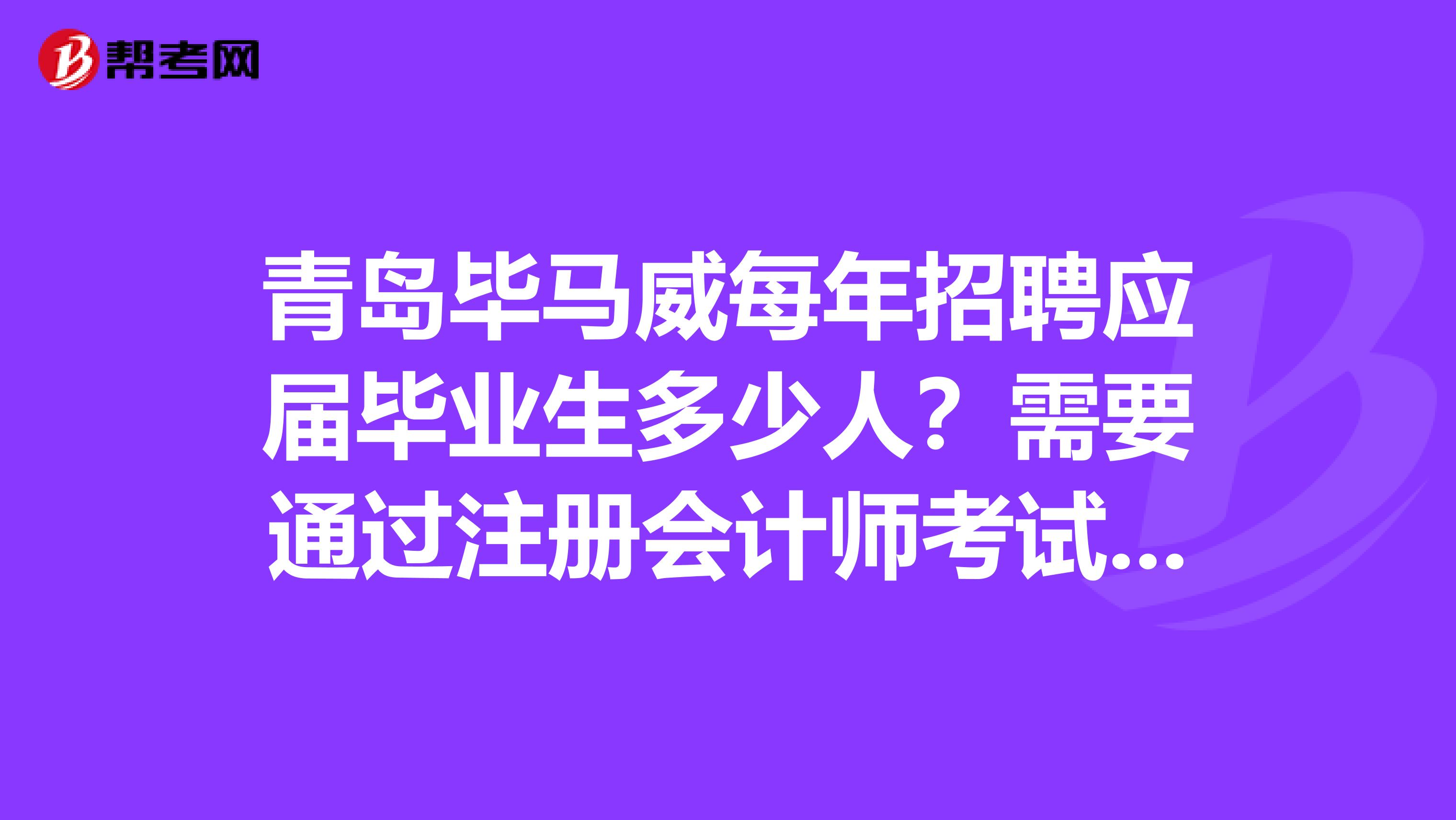 青島畢馬威每年招聘應(yīng)屆畢業(yè)生多少人？需要通過(guò)注冊(cè)會(huì)計(jì)師考試，英語(yǔ)成績(jī)有什么要求嗎？