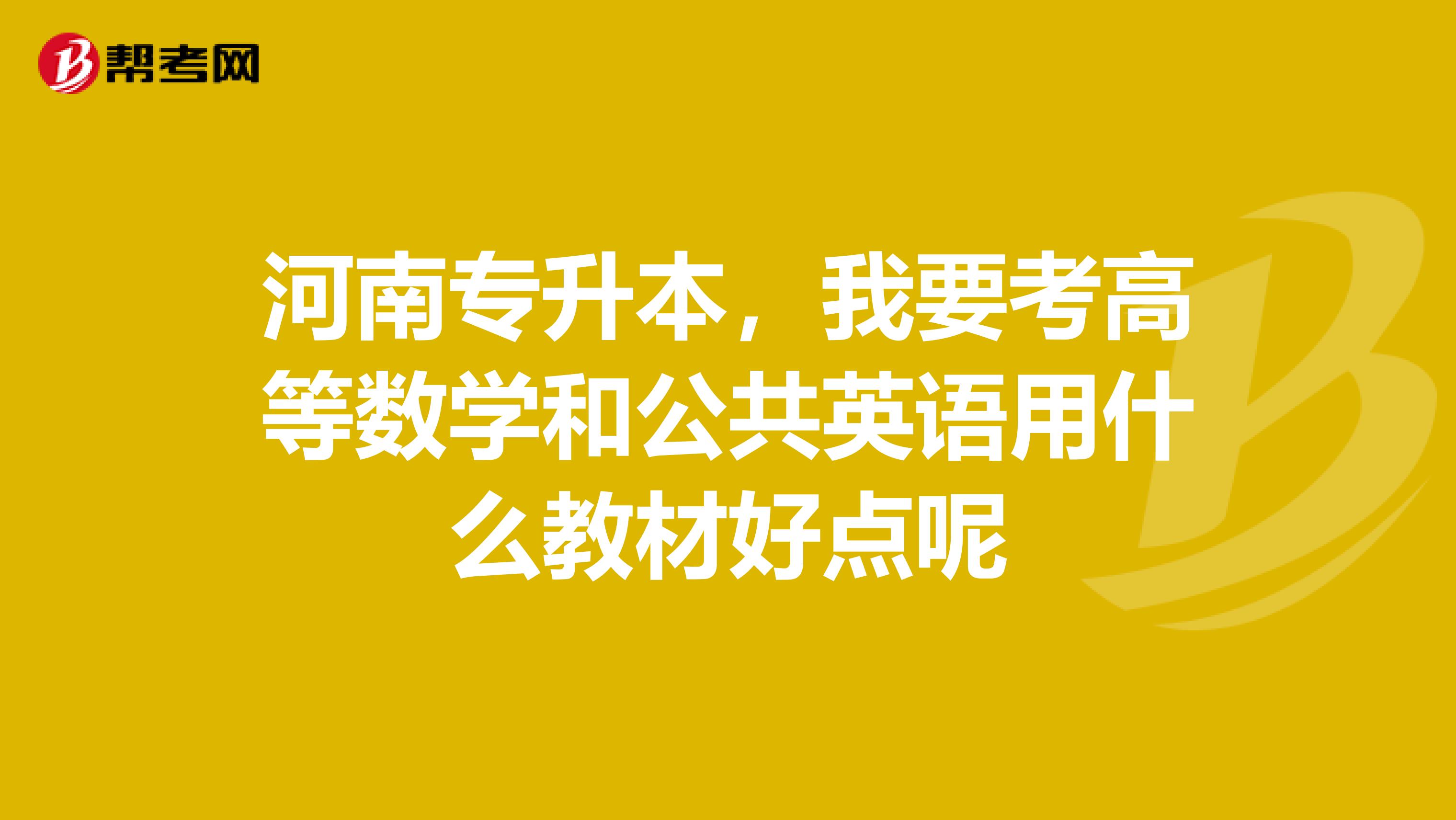 河南专升本,我要考高等数学和公共英语用什么教材好点呢