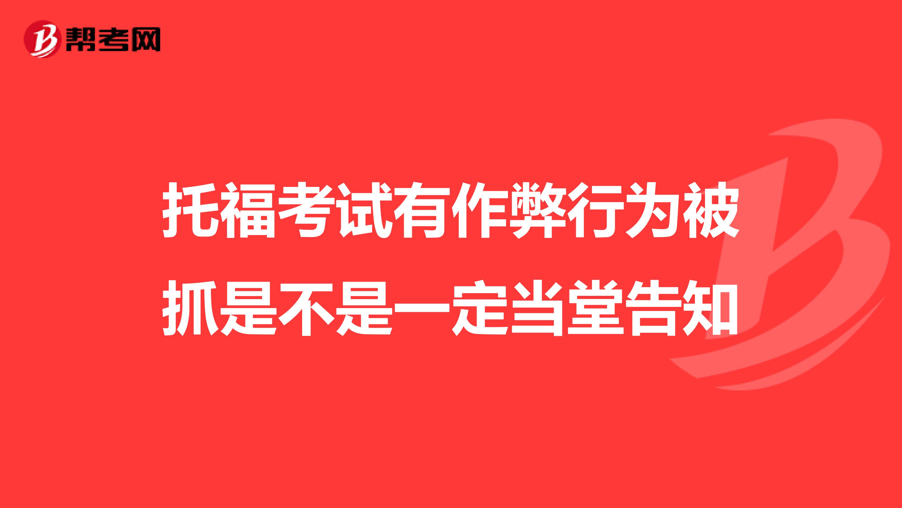 托福考试有作弊行为被抓是不是一定当堂告知