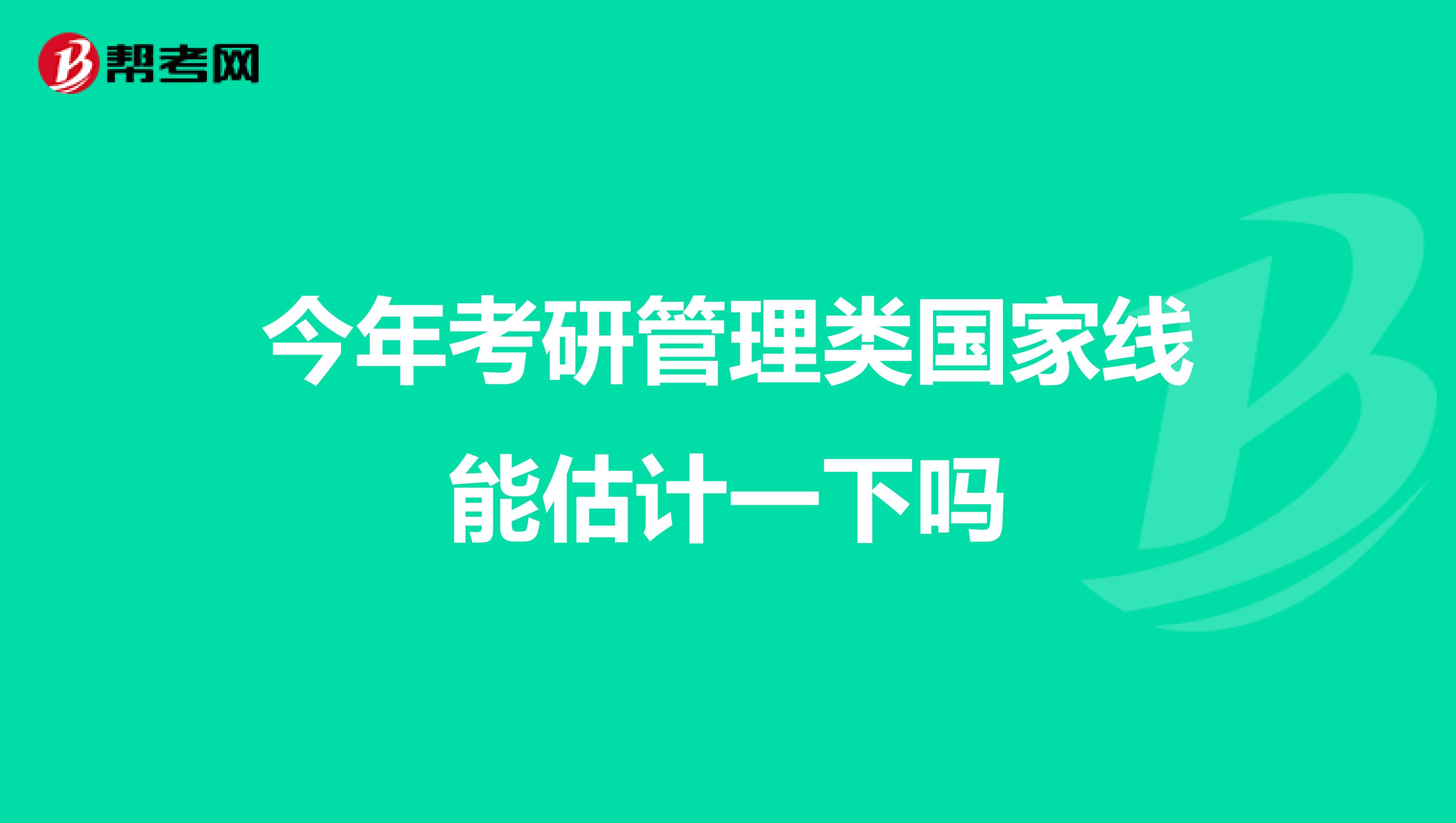 今年考研管理类国家线能估计一下吗